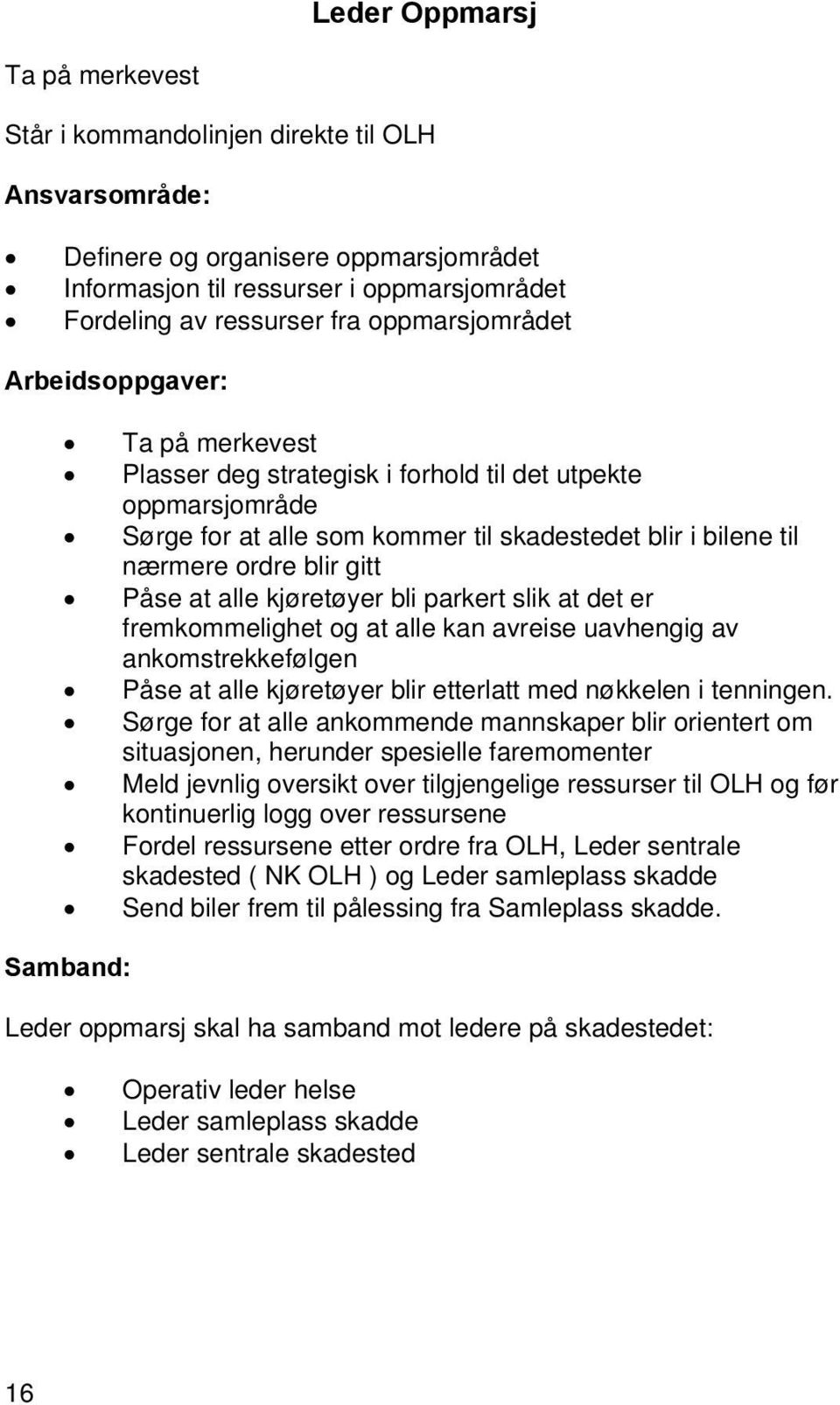 Påse at alle kjøretøyer bli parkert slik at det er fremkommelighet og at alle kan avreise uavhengig av ankomstrekkefølgen Påse at alle kjøretøyer blir etterlatt med nøkkelen i tenningen.