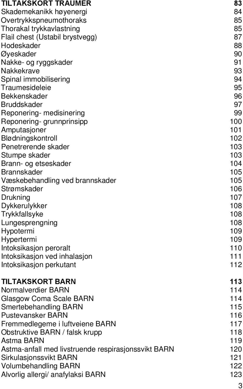 skader 103 Stumpe skader 103 Brann- og etseskader 104 Brannskader 105 Væskebehandling ved brannskader 105 Strømskader 106 Drukning 107 Dykkerulykker 108 Trykkfallsyke 108 Lungesprengning 108