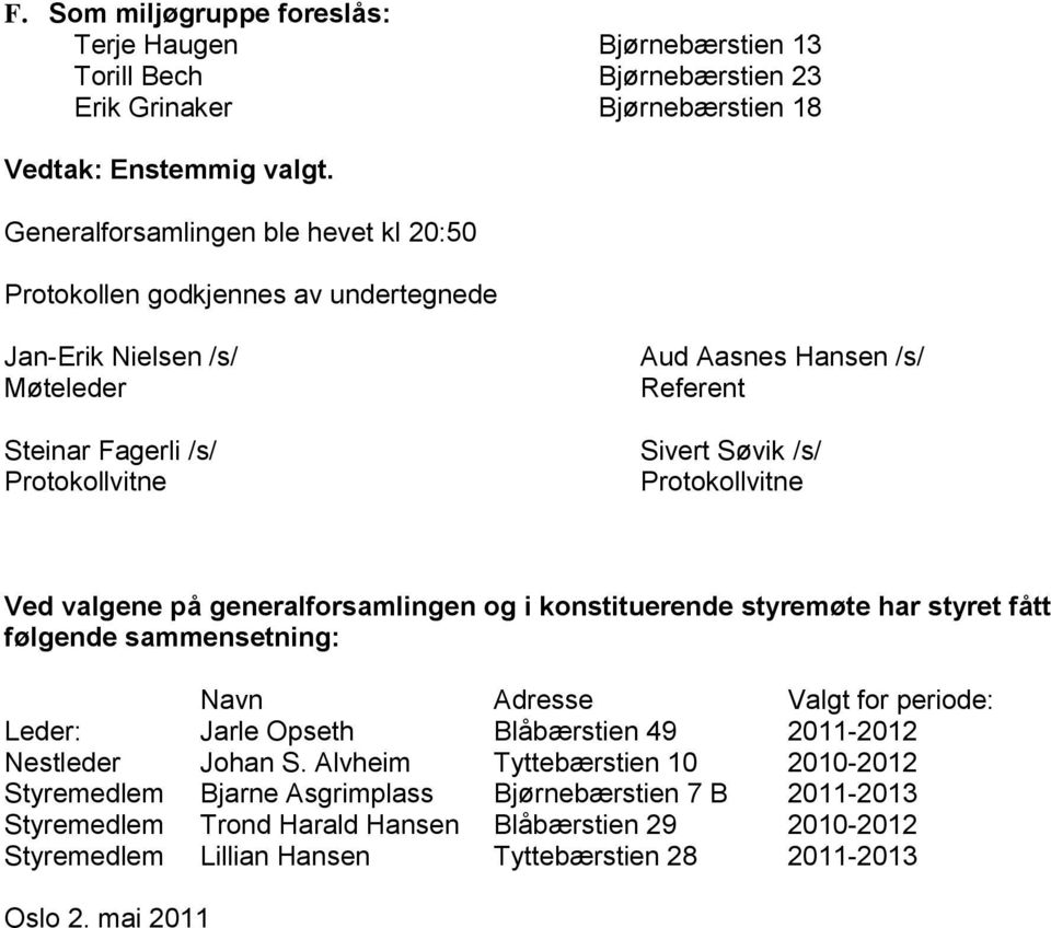 konstituerende styremøte har styret fått følgende sammensetning: Navn Adresse Valgt for periode: Leder: Jarle Opseth Blåbærstien 49 2011-2012 Nestleder Johan S.