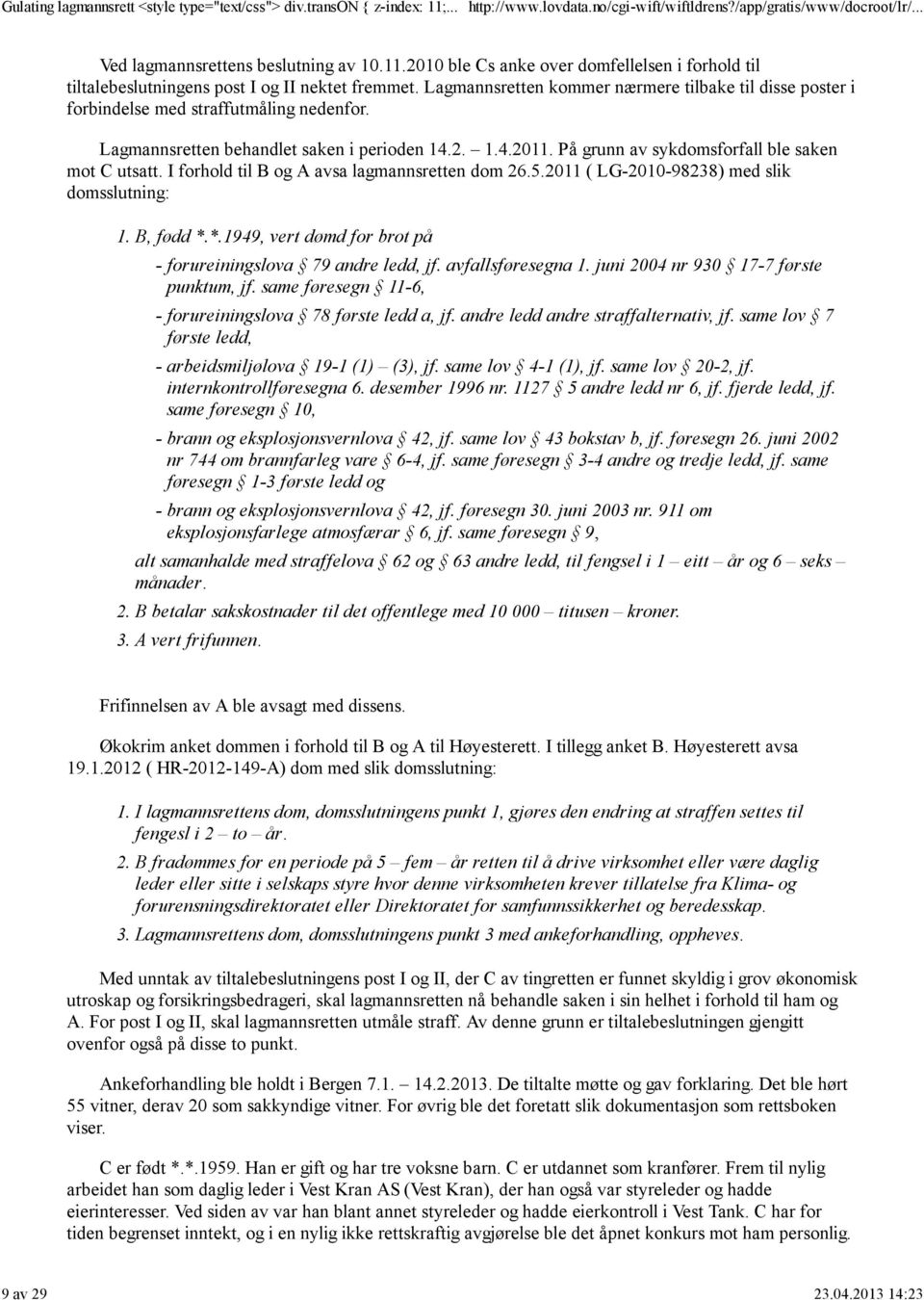 På grunn av sykdomsforfall ble saken mot C utsatt. I forhold til B og A avsa lagmannsretten dom 26.5.2011 ( LG-2010-98238) med slik domsslutning: 1. B, fødd *.