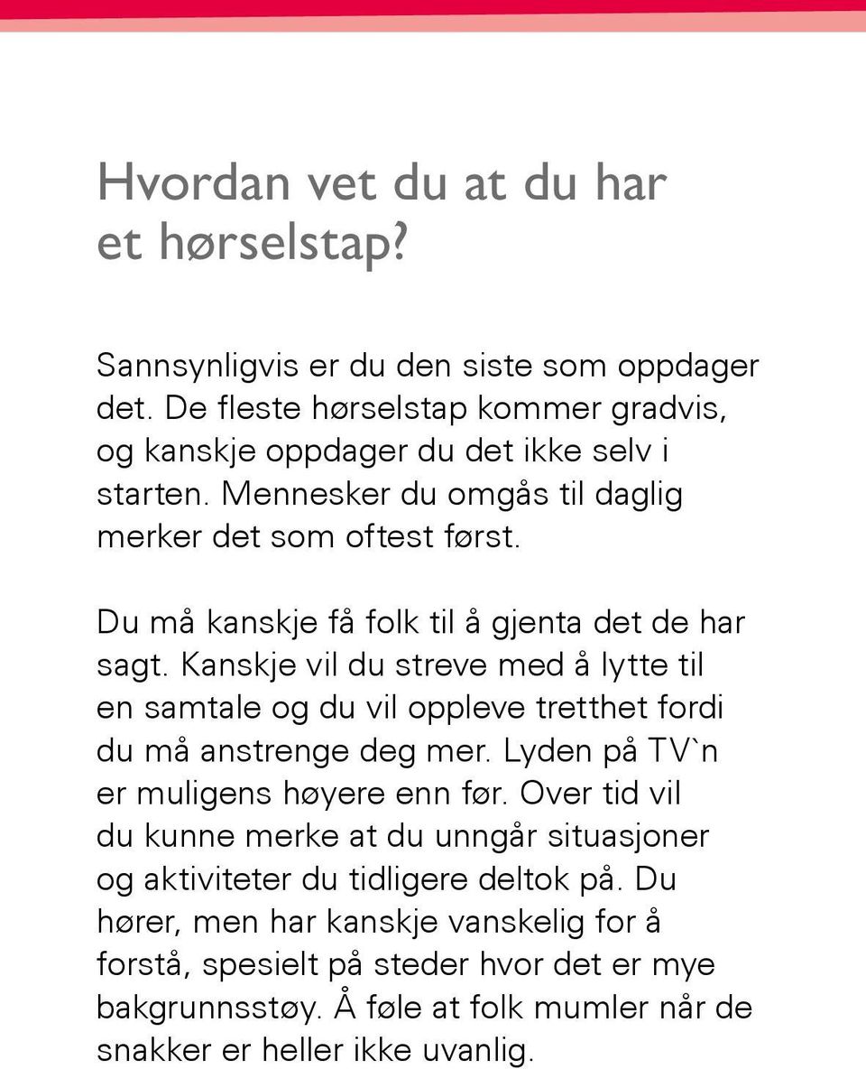 Kanskje vil du streve med å lytte til en samtale og du vil oppleve tretthet fordi du må anstrenge deg mer. Lyden på TV`n er muligens høyere enn før.