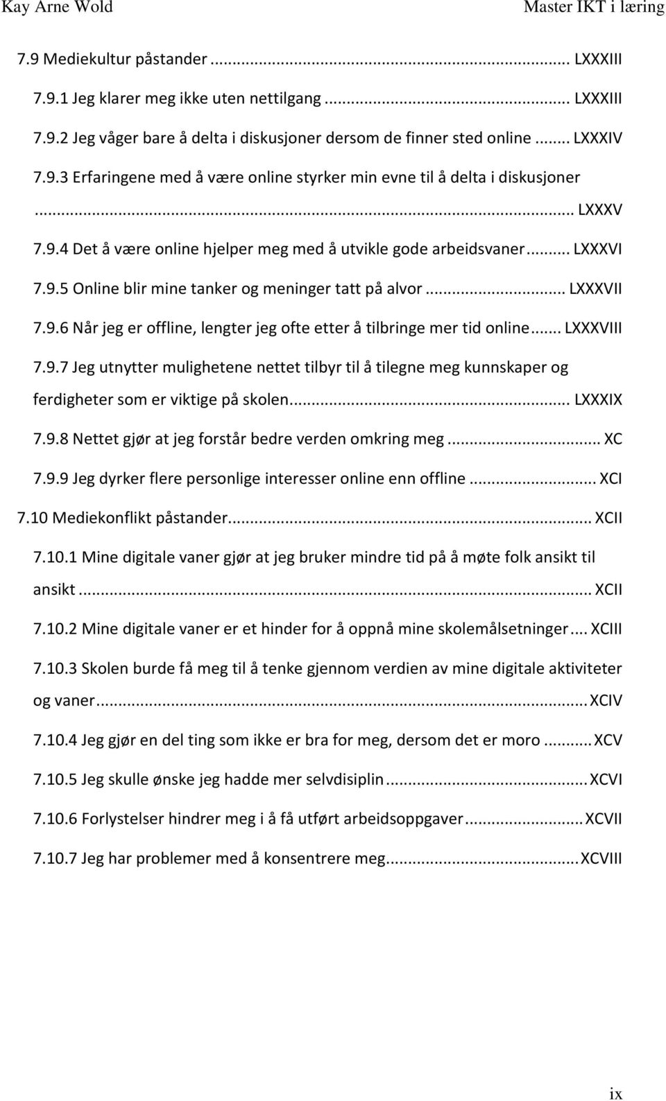 .. LXXXVIII 7.9.7 Jeg utnytter mulighetene nettet tilbyr til å tilegne meg kunnskaper og ferdigheter som er viktige på skolen... LXXXIX 7.9.8 Nettet gjør at jeg forstår bedre verden omkring meg... XC 7.