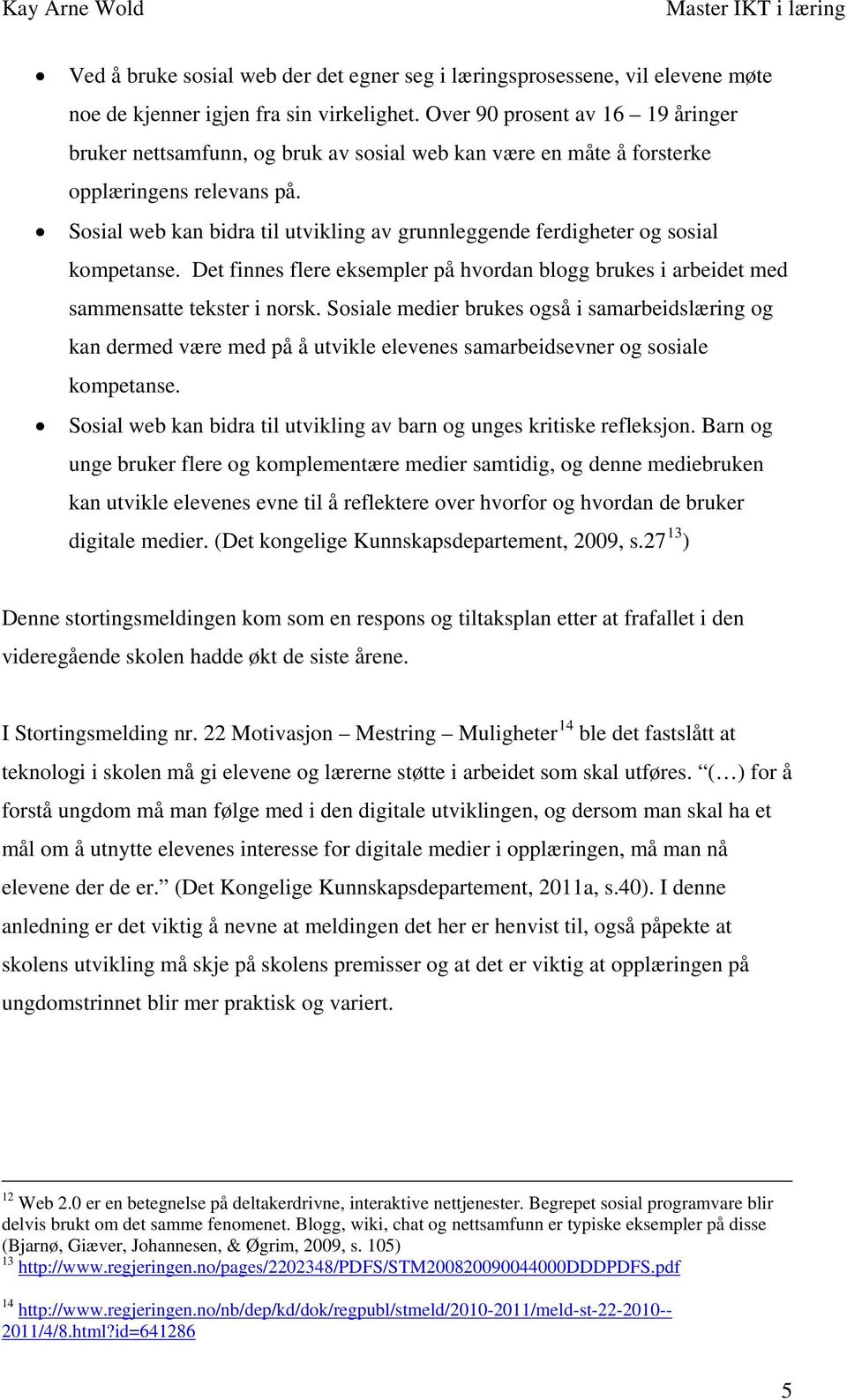 Sosial web kan bidra til utvikling av grunnleggende ferdigheter og sosial kompetanse. Det finnes flere eksempler på hvordan blogg brukes i arbeidet med sammensatte tekster i norsk.