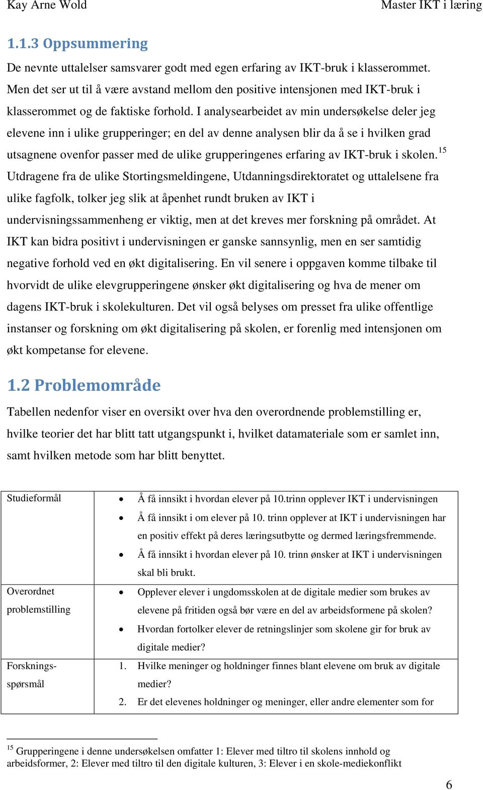 I analysearbeidet av min undersøkelse deler jeg elevene inn i ulike grupperinger; en del av denne analysen blir da å se i hvilken grad utsagnene ovenfor passer med de ulike grupperingenes erfaring av