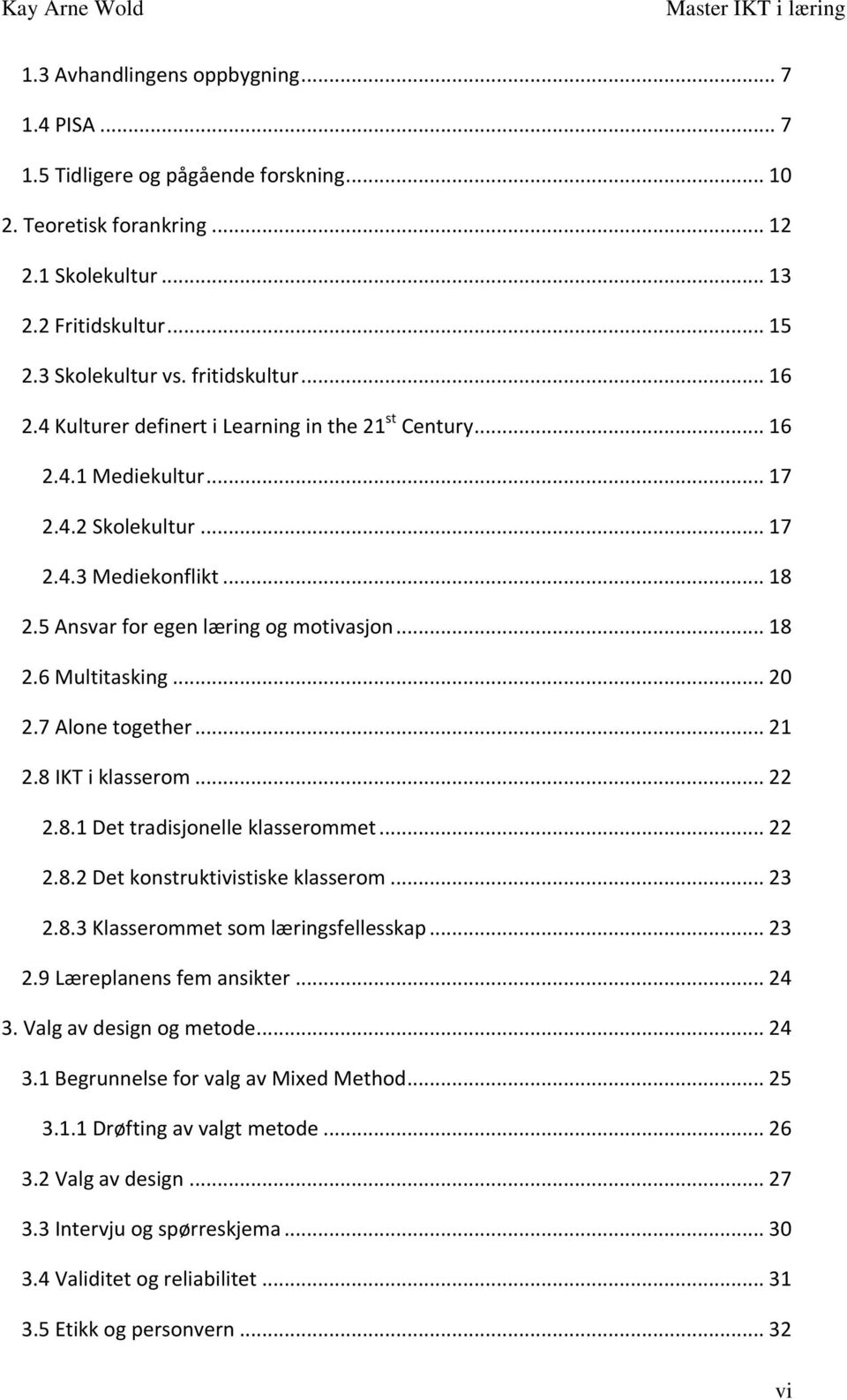 .. 20 2.7 Alone together... 21 2.8 IKT i klasserom... 22 2.8.1 Det tradisjonelle klasserommet... 22 2.8.2 Det konstruktivistiske klasserom... 23 2.8.3 Klasserommet som læringsfellesskap... 23 2.9 Læreplanens fem ansikter.