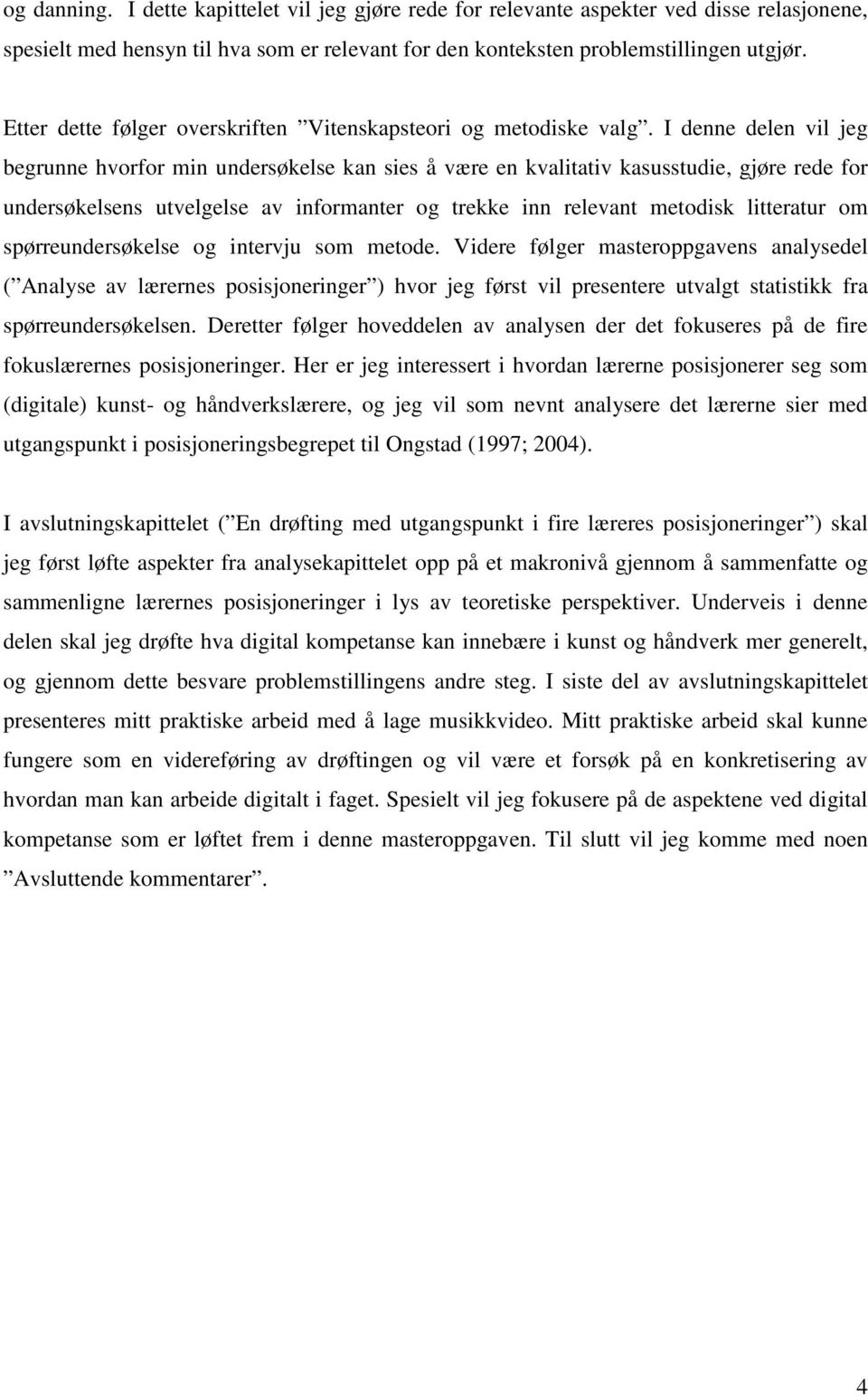 I denne delen vil jeg begrunne hvorfor min undersøkelse kan sies å være en kvalitativ kasusstudie, gjøre rede for undersøkelsens utvelgelse av informanter og trekke inn relevant metodisk litteratur