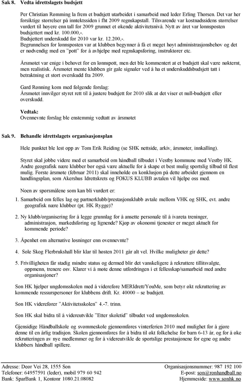 Nytt av året var lønnsposten budsjettert med kr. 100.000,-. Budsjettert underskudd for 2010 var kr. 12.200,-.