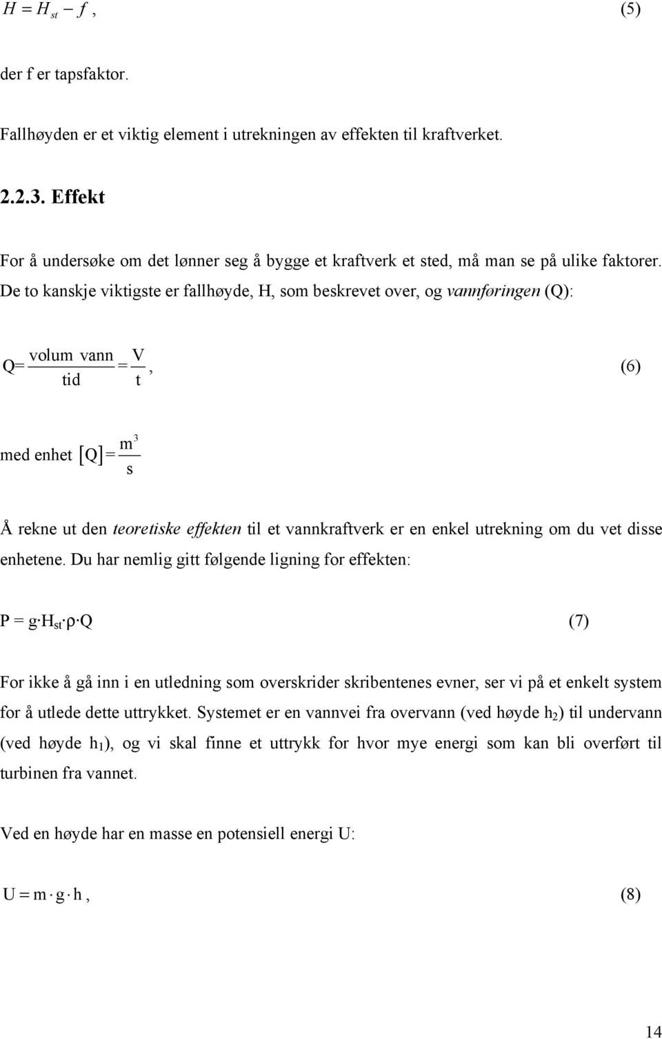 De to kanskje viktigste er fallhøyde, H, som beskrevet over, og vannføringen (Q): volum vann V Q= = tid t, (6) med enhet [ ] 3 m Q= s Å rekne ut den teoretiske effekten til et vannkraftverk er en