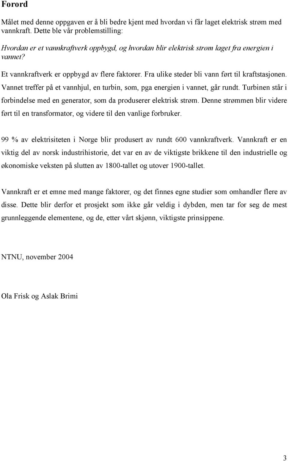 Fra ulike steder bli vann ført til kraftstasjonen. Vannet treffer på et vannhjul, en turbin, som, pga energien i vannet, går rundt.