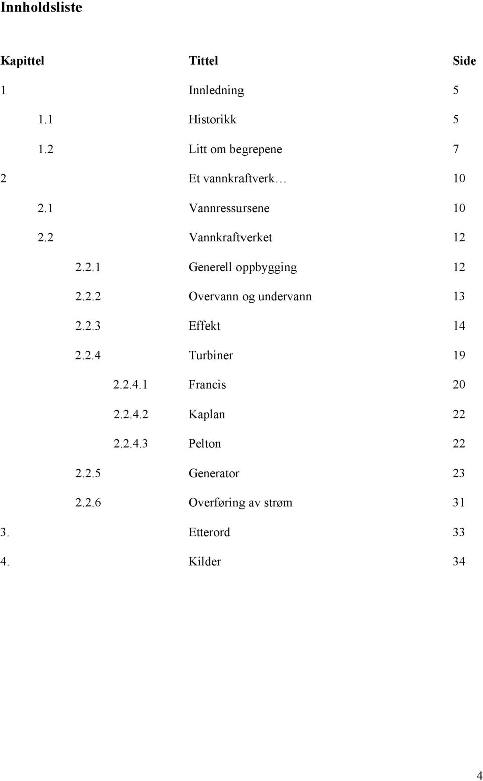 2.2 Overvann og undervann 13 2.2.3 Effekt 14 2.2.4 Turbiner 19 2.2.4.1 Francis 20 2.2.4.2 Kaplan 22 2.