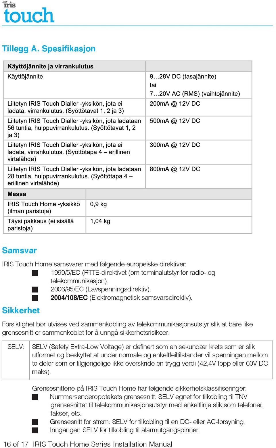 Sikkerhet Forsiktighet bør utvises ved sammenkobling av telekommunikasjonsutstyr slik at bare like grensesnitt er sammenkoblet for å unngå sikkerhetsrisikoer.