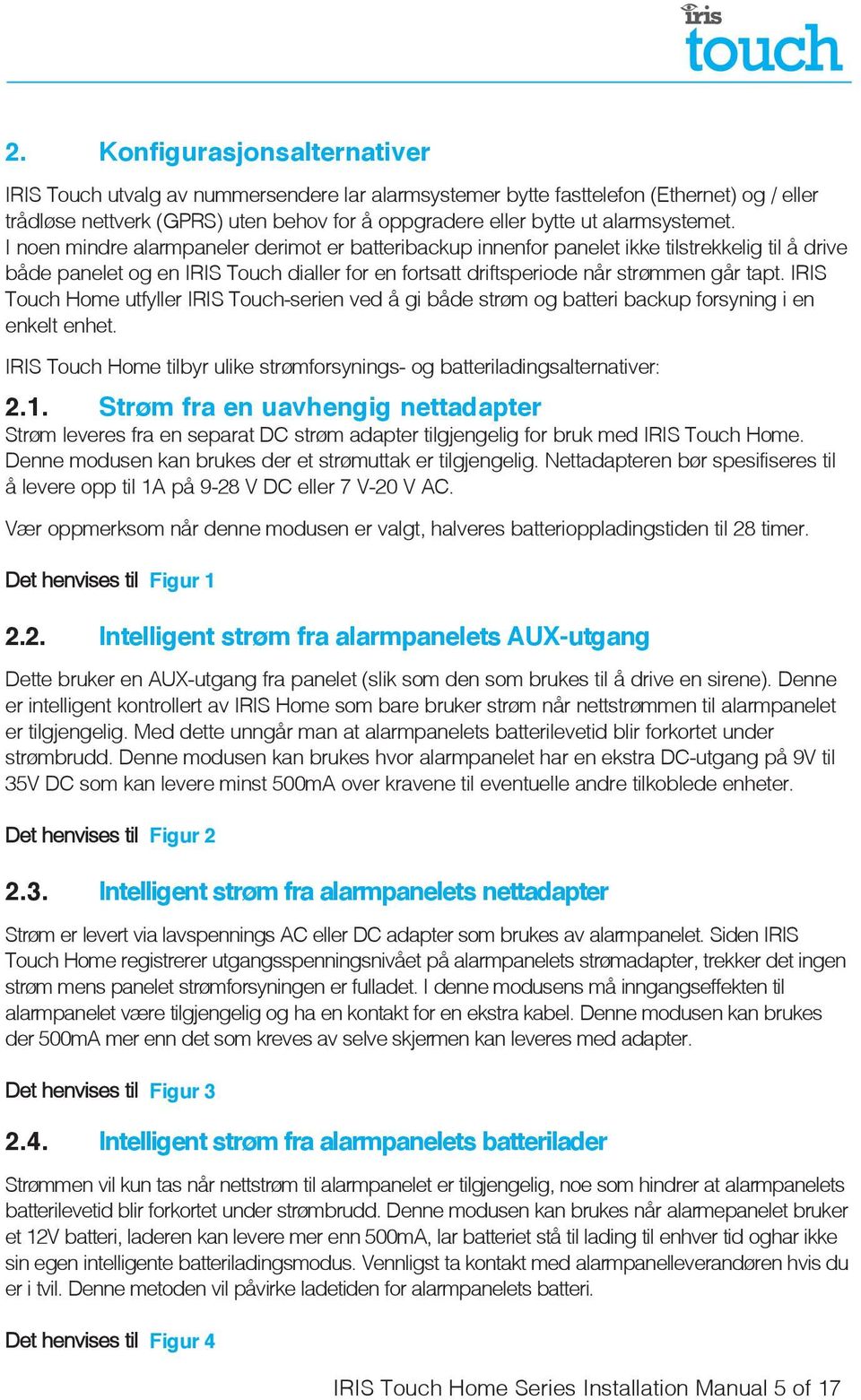 I noen mindre alarmpaneler derimot er batteribackup innenfor panelet ikke tilstrekkelig til å drive både panelet og en IRIS Touch dialler for en fortsatt driftsperiode når strømmen går tapt.