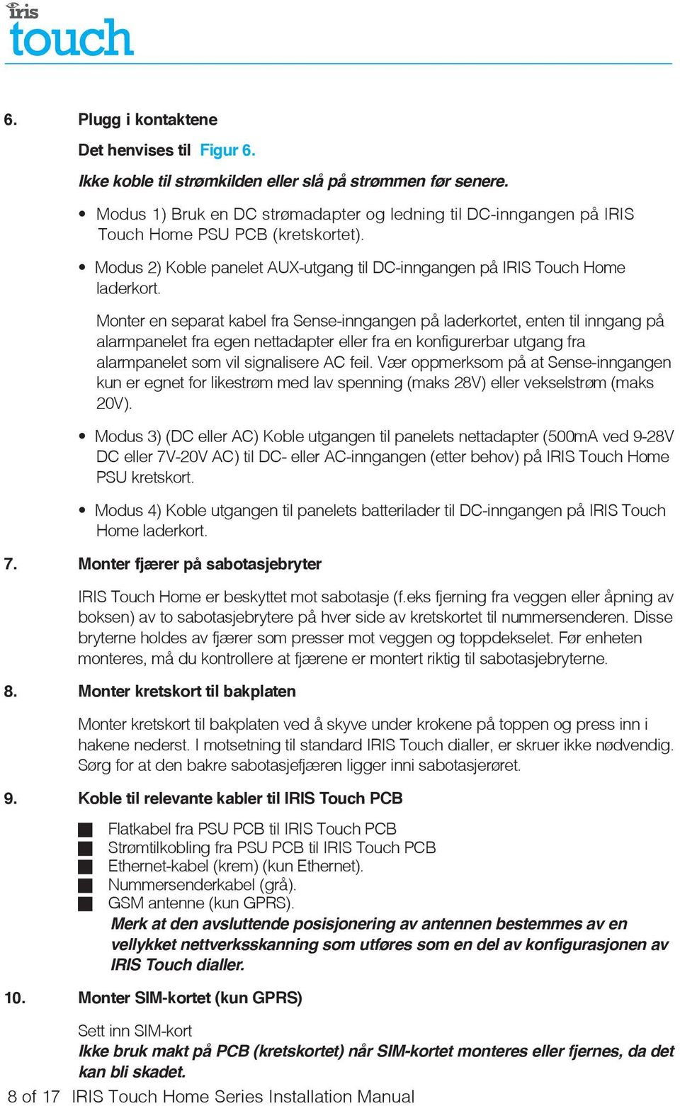 Monter en separat kabel fra Sense-inngangen på laderkortet, enten til inngang på alarmpanelet fra egen nettadapter eller fra en konfigurerbar utgang fra alarmpanelet som vil signalisere AC feil.