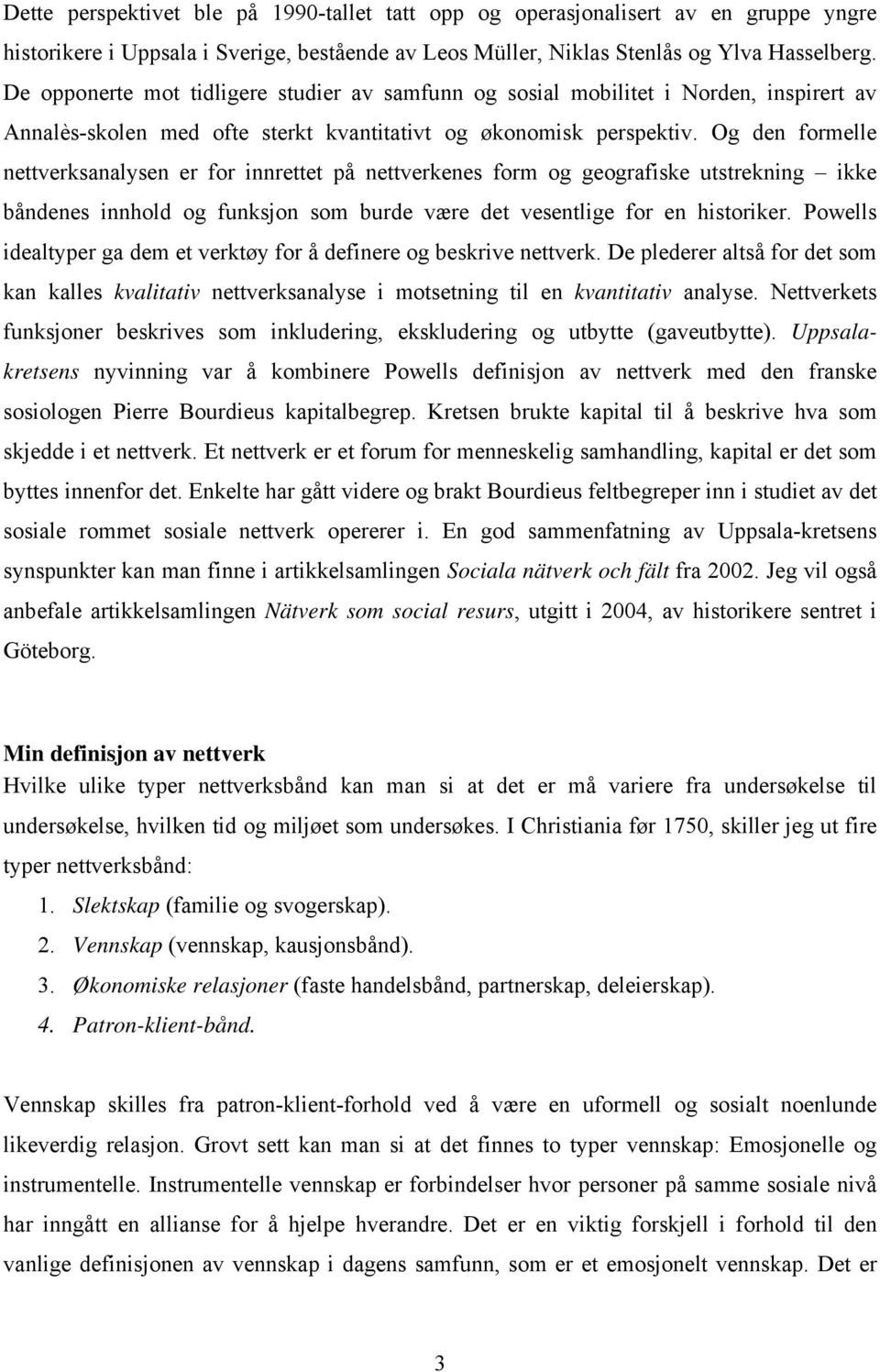 Og den formelle nettverksanalysen er for innrettet på nettverkenes form og geografiske utstrekning ikke båndenes innhold og funksjon som burde være det vesentlige for en historiker.