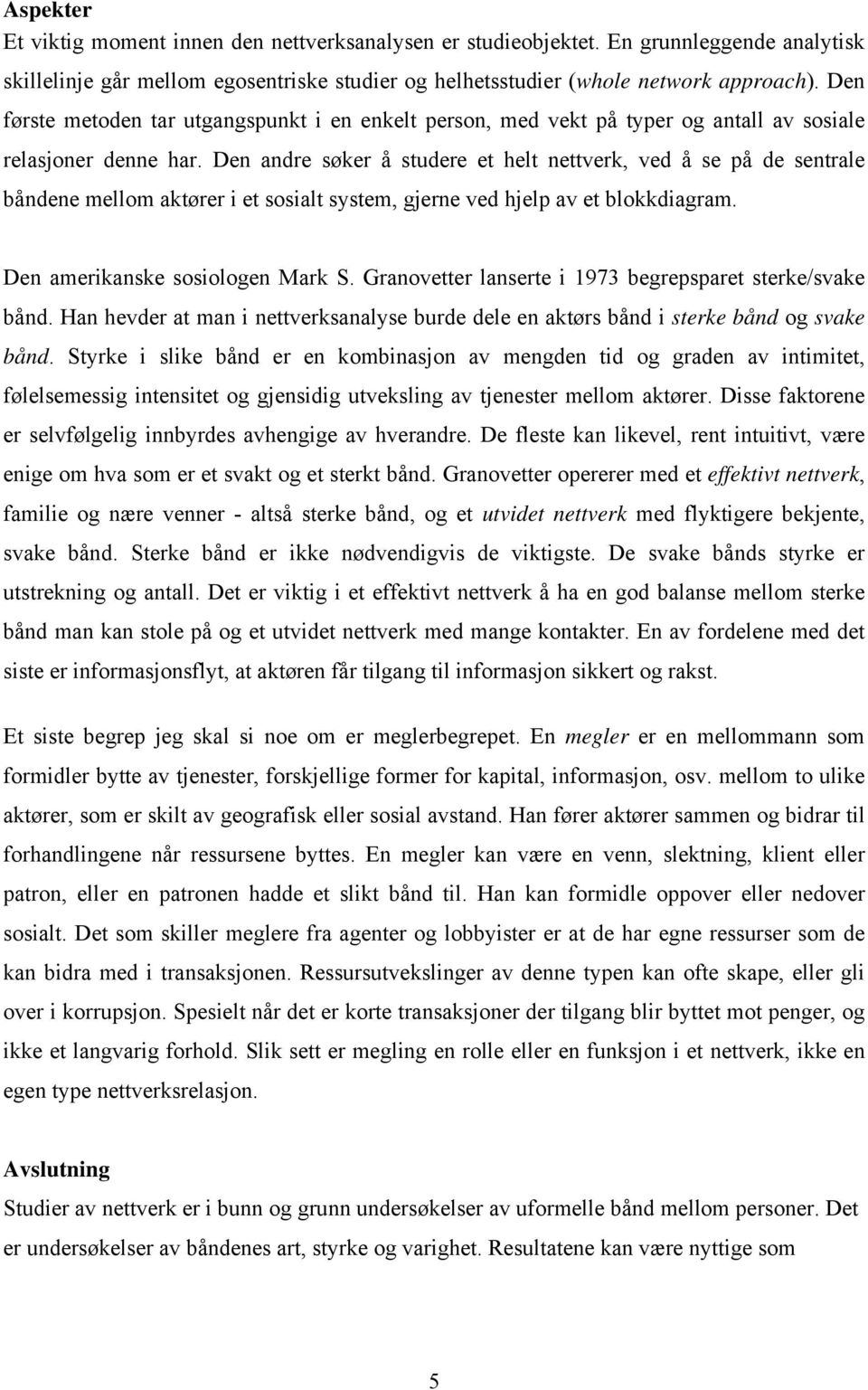 Den andre søker å studere et helt nettverk, ved å se på de sentrale båndene mellom aktører i et sosialt system, gjerne ved hjelp av et blokkdiagram. Den amerikanske sosiologen Mark S.