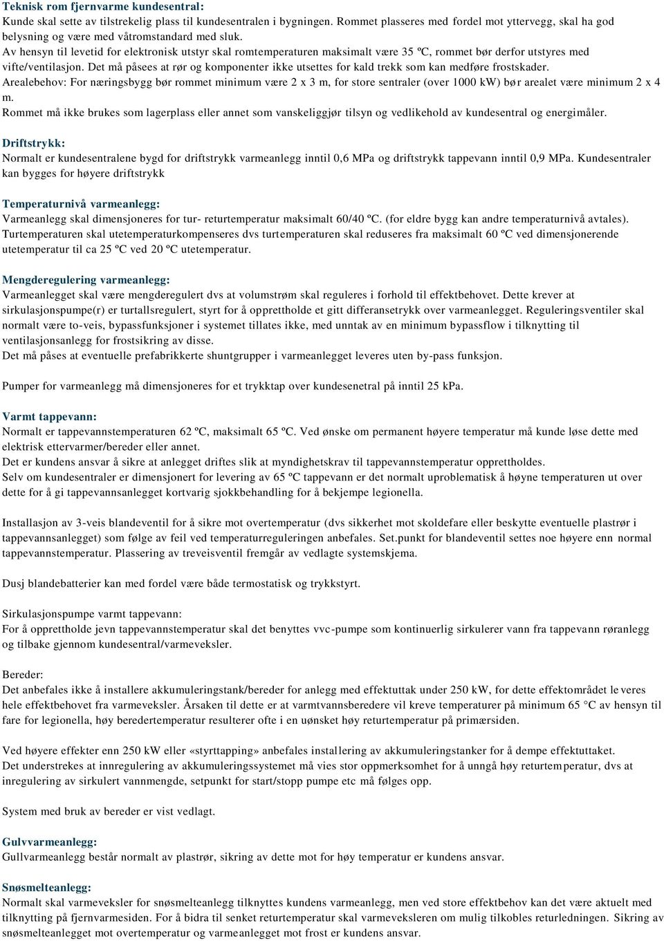 Av hensyn til levetid for elektronisk utstyr skal romtemperaturen maksimalt være 35 ºC, rommet bør derfor utstyres med vifte/ventilasjon.