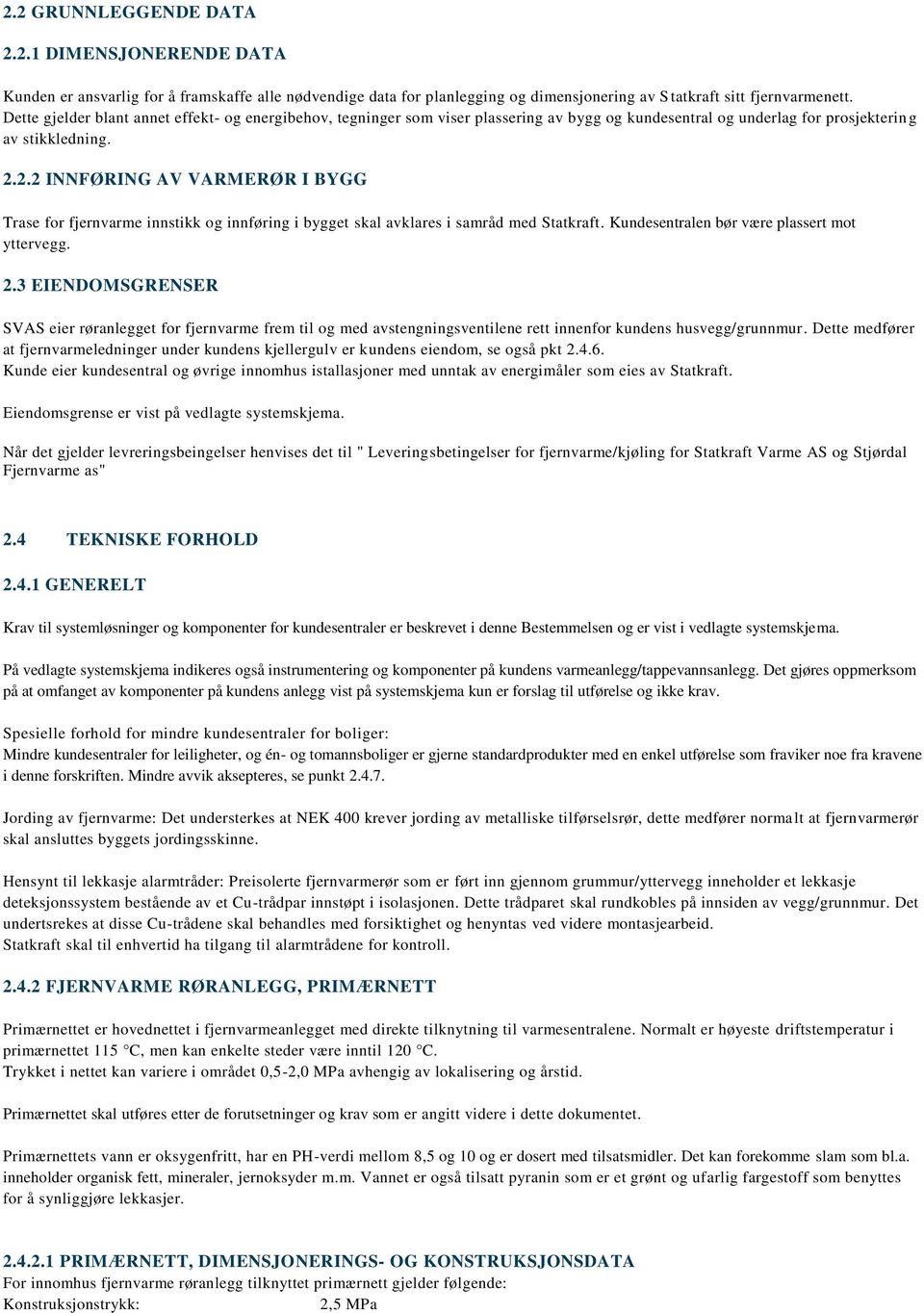 2.2 INNFØRING AV VARMERØR I BYGG Trase for fjernvarme innstikk og innføring i bygget skal avklares i samråd med Statkraft. Kundesentralen bør være plassert mot yttervegg. 2.