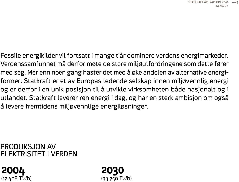 Statkraft er et av Europas ledende selskap innen miljøvennlig energi og er derfor i en unik posisjon til å utvikle virksomheten både nasjonalt og i utlandet.