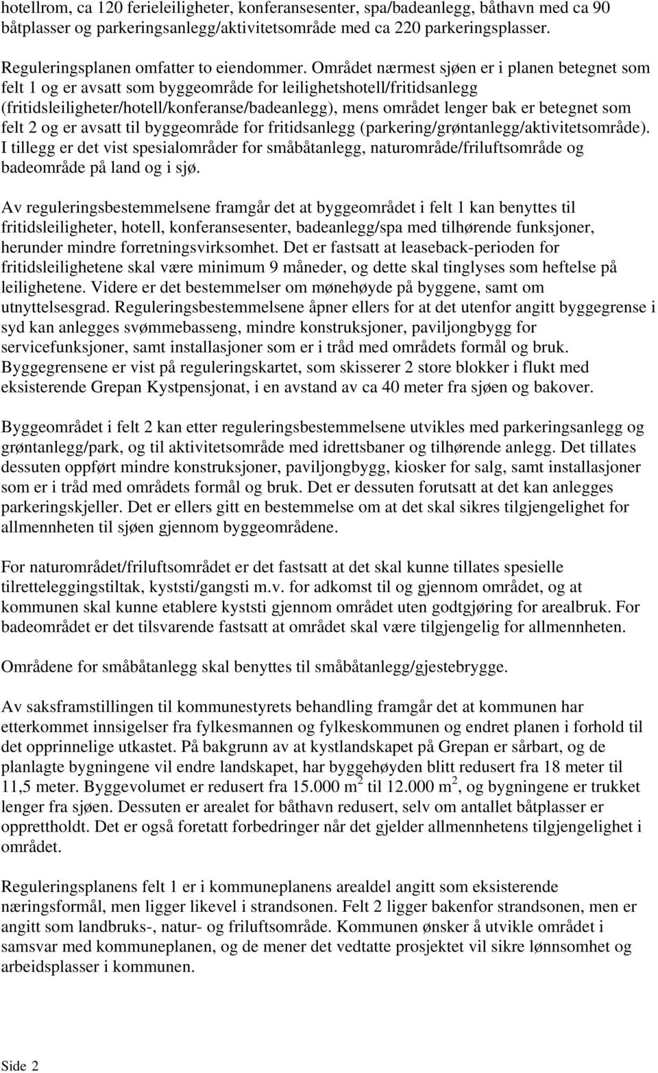 Området nærmest sjøen er i planen betegnet som felt 1 og er avsatt som byggeområde for leilighetshotell/fritidsanlegg (fritidsleiligheter/hotell/konferanse/badeanlegg), mens området lenger bak er