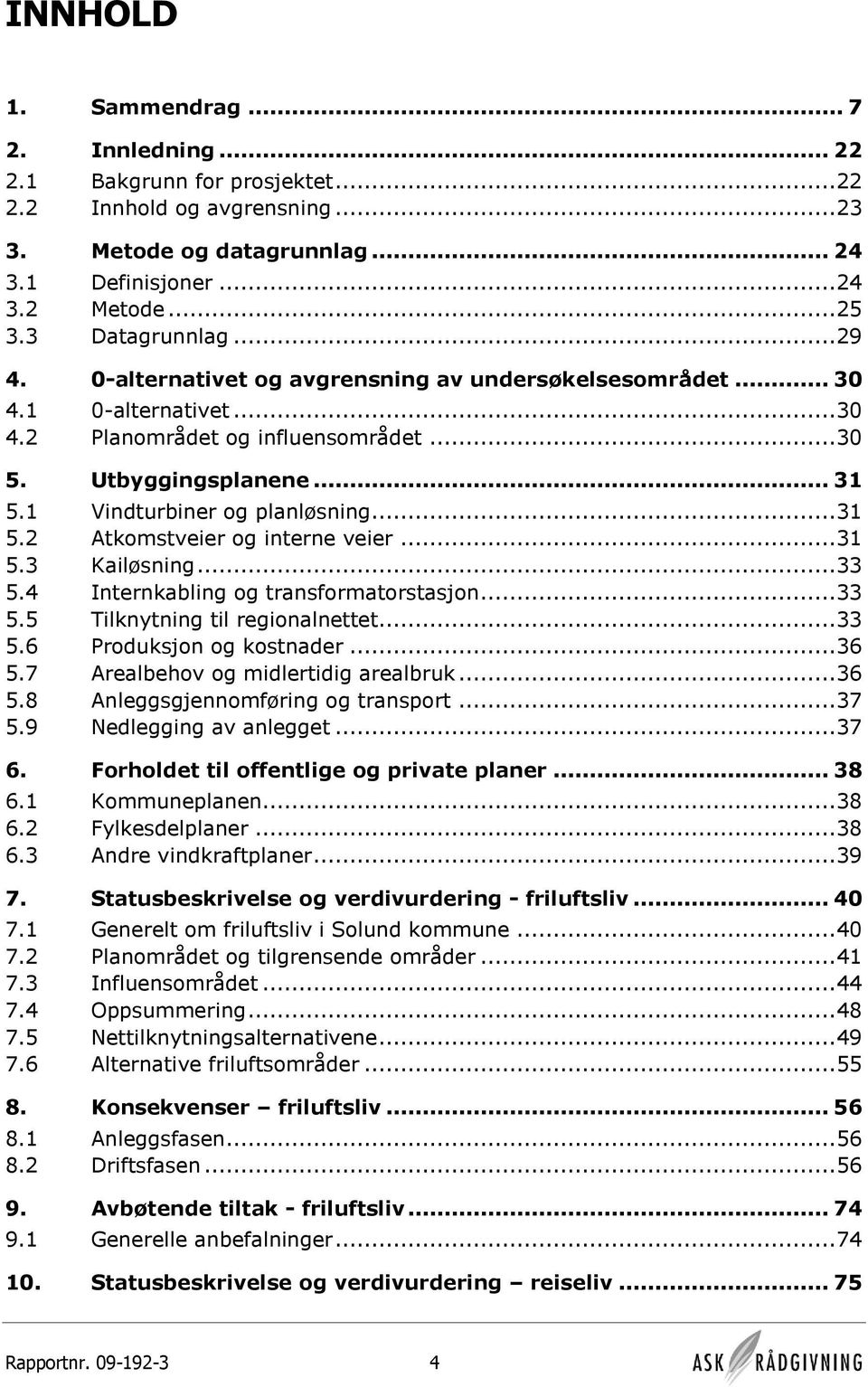 ..31 5.3 Kailøsning...33 5.4 Internkabling og transformatorstasjon...33 5.5 Tilknytning til regionalnettet...33 5.6 Produksjon og kostnader...36 5.7 Arealbehov og midlertidig arealbruk...36 5.8 Anleggsgjennomføring og transport.