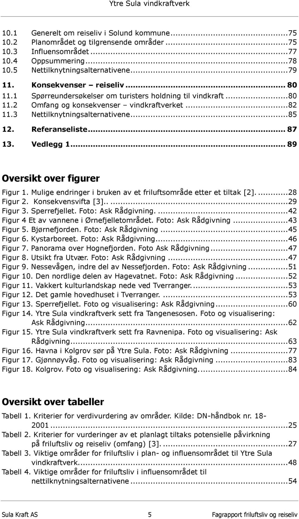 Referanseliste... 87 13. Vedlegg 1... 89 Oversikt over figurer Figur 1. Mulige endringer i bruken av et friluftsområde etter et tiltak [2]....28 Figur 2. Konsekvensvifta [3].....29 Figur 3.