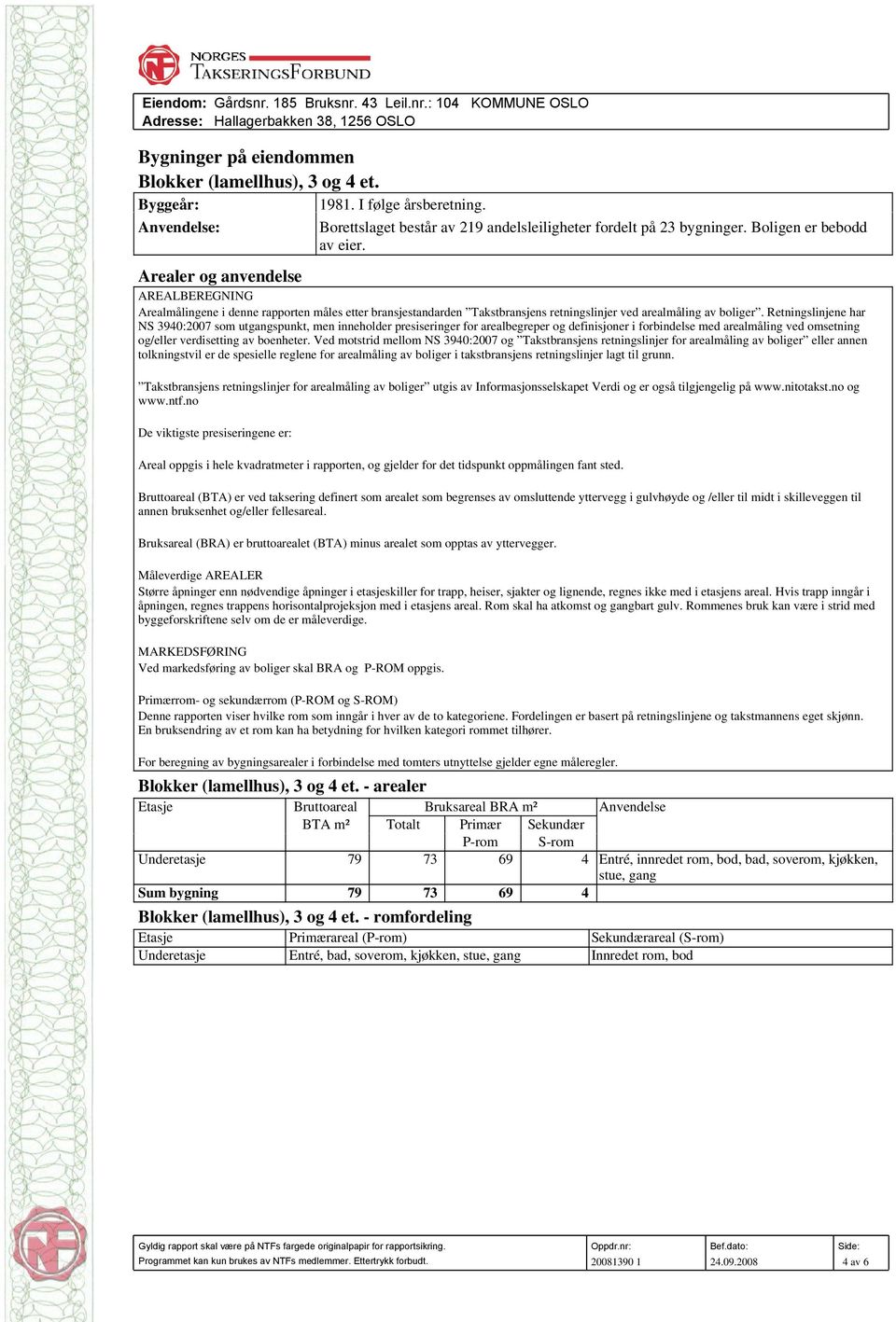 Retningslinjene har NS 3940:2007 som utgangspunkt, men inneholder presiseringer for arealbegreper og definisjoner i forbindelse med arealmåling ved omsetning og/eller verdisetting av boenheter.