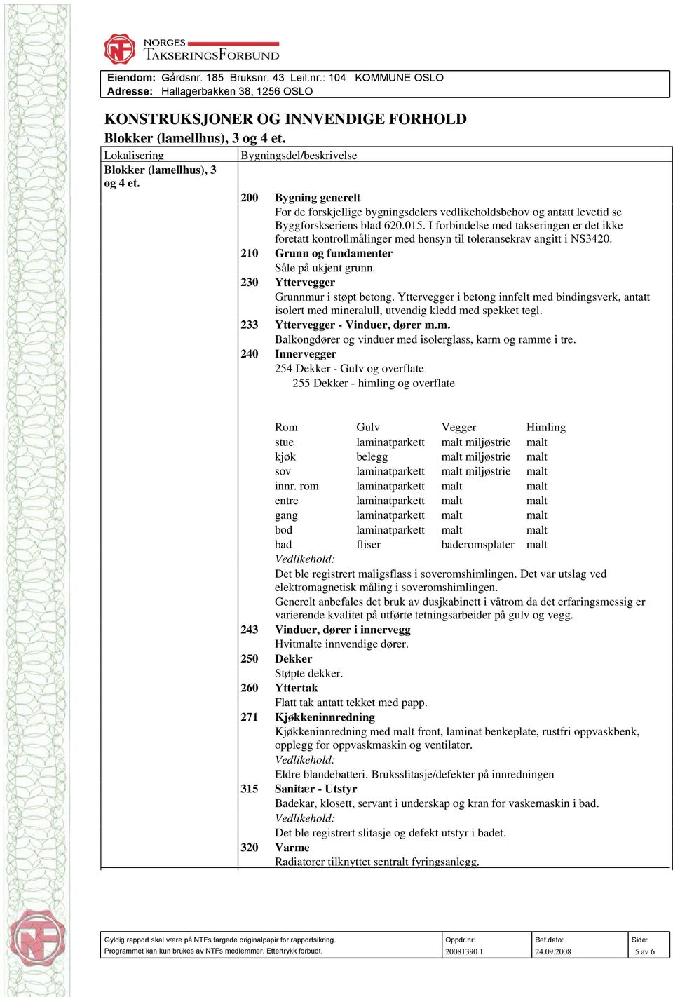 I forbindelse med takseringen er det ikke foretatt kontrollmålinger med hensyn til toleransekrav angitt i NS3420. 210 Grunn og fundamenter Såle på ukjent grunn.