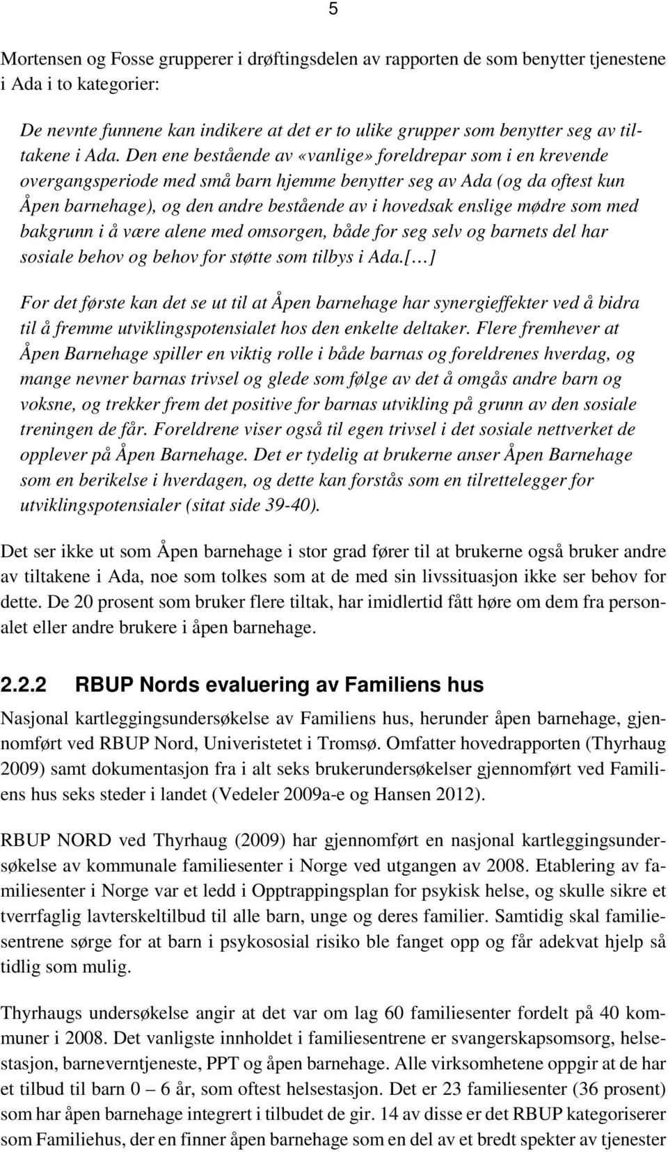 Den ene bestående av «vanlige» foreldrepar som i en krevende overgangsperiode med små barn hjemme benytter seg av Ada (og da oftest kun Åpen barnehage), og den andre bestående av i hovedsak enslige