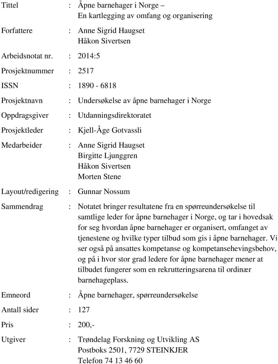 : 200,- Utgiver : Undersøkelse av åpne barnehager i Norge : Utdanningsdirektoratet : Kjell-Åge Gotvassli : Anne Sigrid Haugset Birgitte Ljunggren Håkon Sivertsen Morten Stene : Gunnar Nossum :