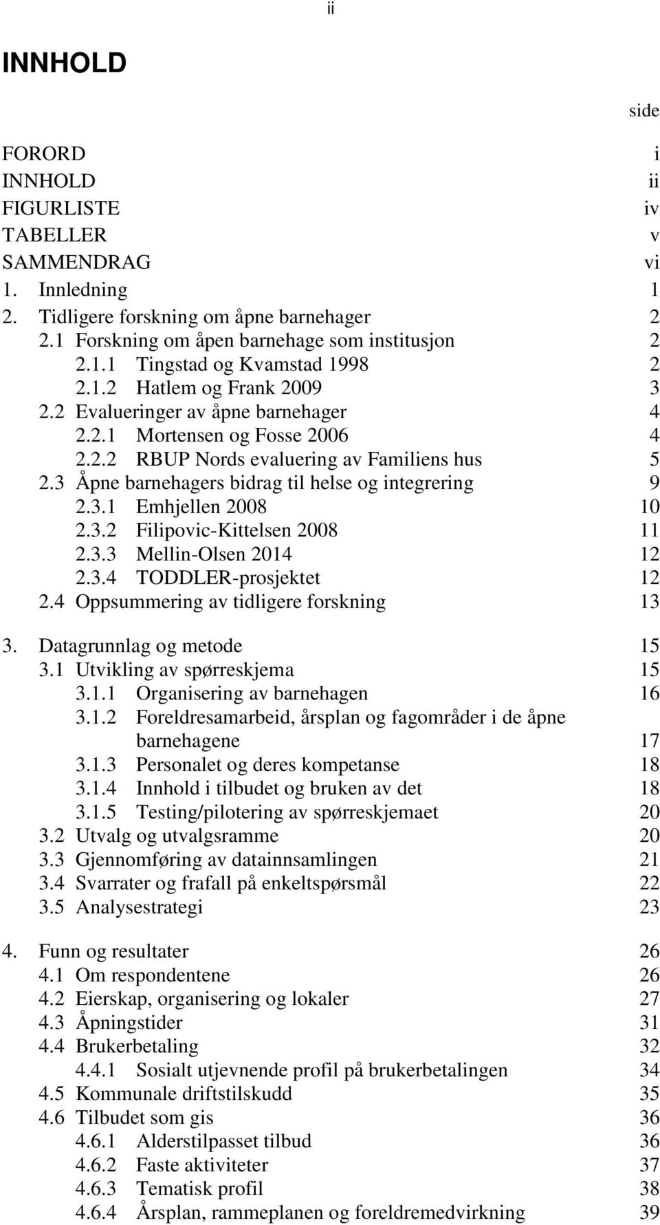 3 Åpne barnehagers bidrag til helse og integrering 9 2.3.1 Emhjellen 2008 10 2.3.2 Filipovic-Kittelsen 2008 11 2.3.3 Mellin-Olsen 2014 12 2.3.4 TODDLER-prosjektet 12 2.