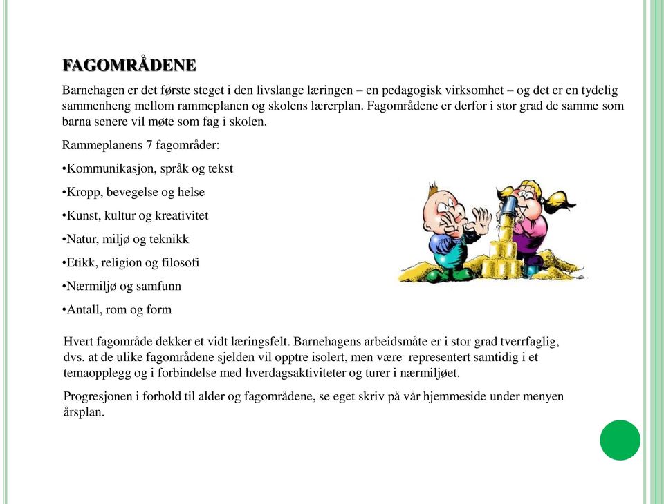 Rammeplanens 7 fagområder: Kommunikasjon, språk og tekst Kropp, bevegelse og helse Kunst, kultur og kreativitet Natur, miljø og teknikk Etikk, religion og filosofi Nærmiljø og samfunn Antall, rom og