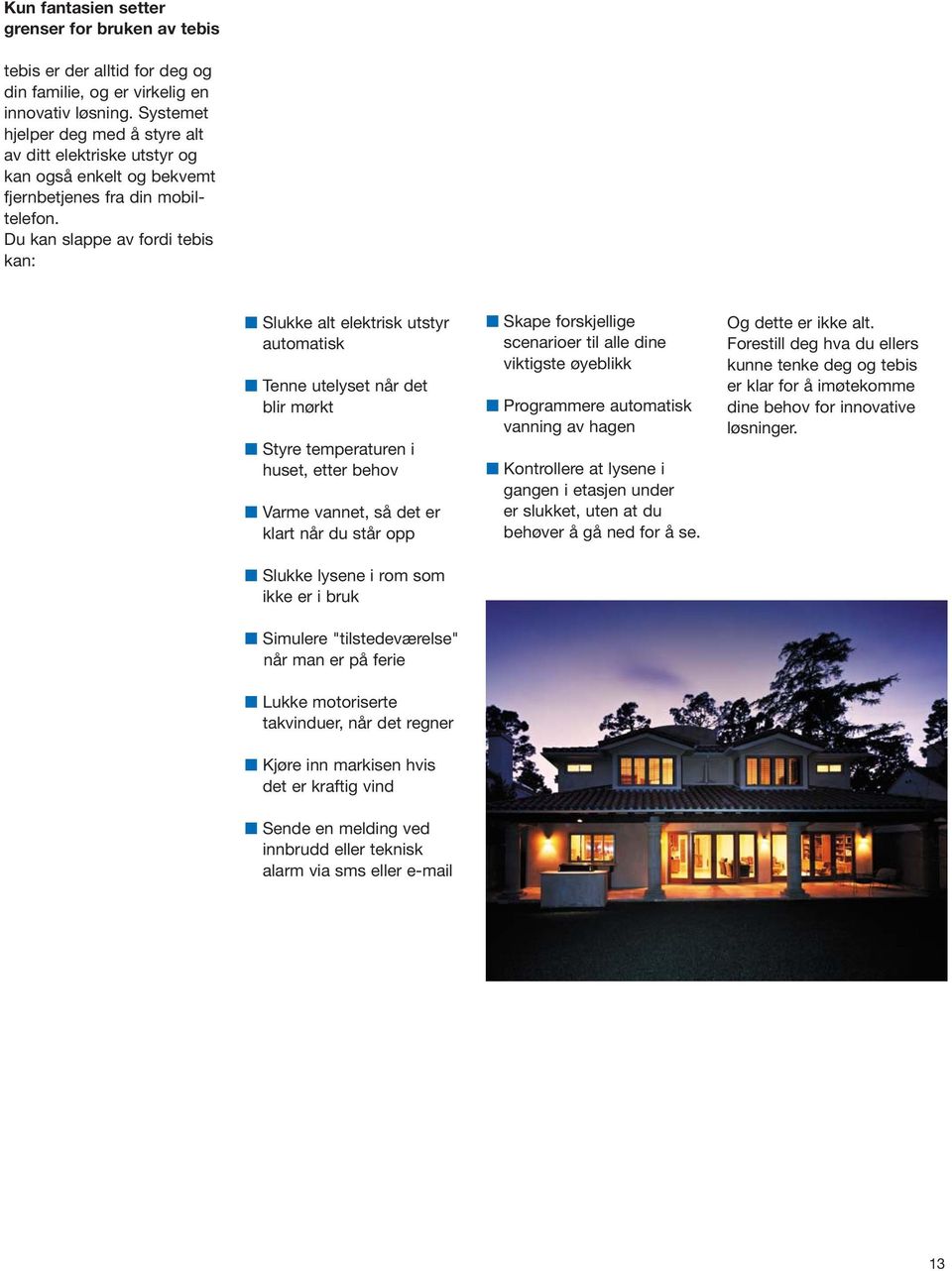 Du kan slappe av fordi tebis kan: Slukke alt elektrisk utstyr automatisk Tenne utelyset når det blir mørkt Styre temperaturen i huset, etter behov Varme vannet, så det er klart når du står opp Slukke