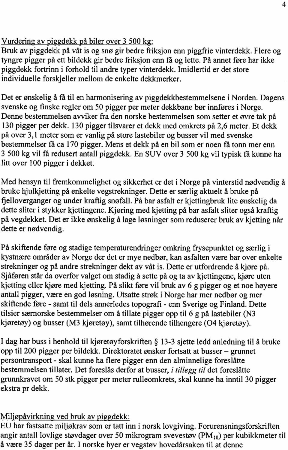 Det er ønskelig å få til en harmonisering av piggdekkbestemmelsene i Norden. Dagens svenske og finske regler om 50 pigger per meter dekkbane bør innføres i Norge.