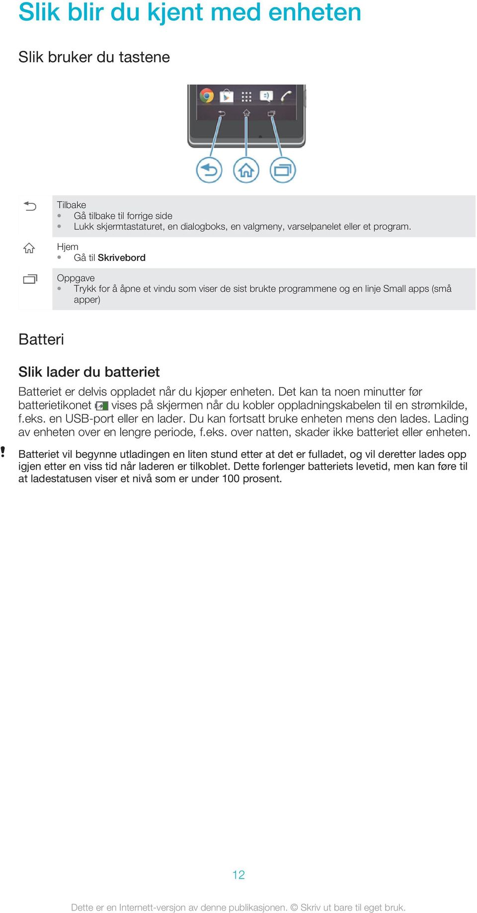 kjøper enheten. Det kan ta noen minutter før batterietikonet vises på skjermen når du kobler oppladningskabelen til en strømkilde, f.eks. en USB-port eller en lader.