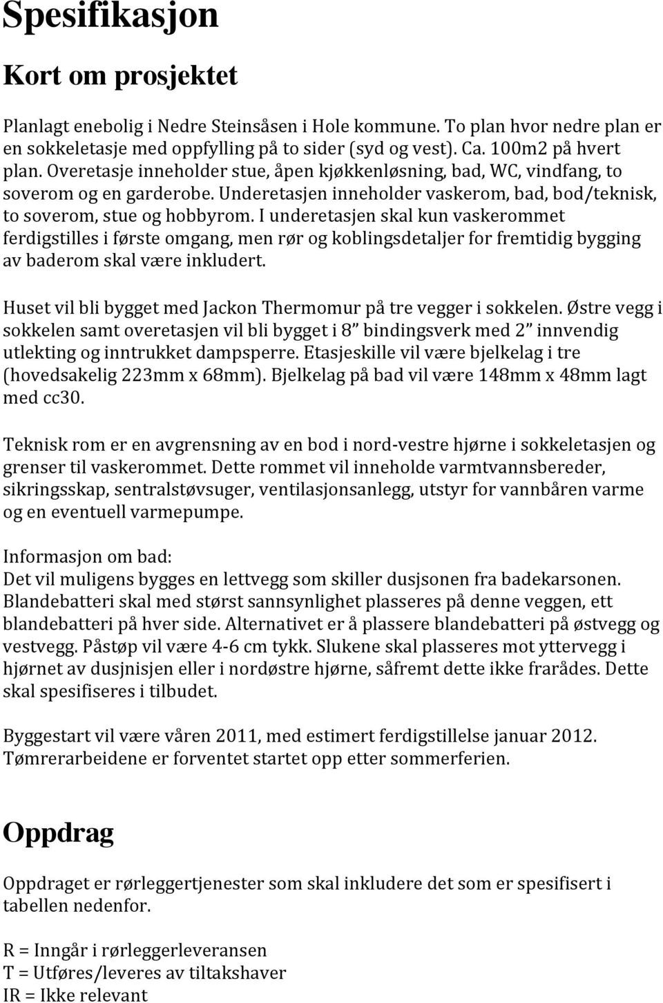 I underetasjen skal kun vaskerommet ferdigstilles i første omgang, men rør og koblingsdetaljer for fremtidig bygging av baderom skal være inkludert.