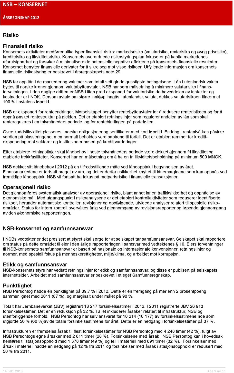 Konsernets overordnede risikostyringsplan fokuserer på kapitalmarkedenes uforutsigbarhet og forsøker å minimalisere de potensielle negative effektene på konsernets finansielle resultater.