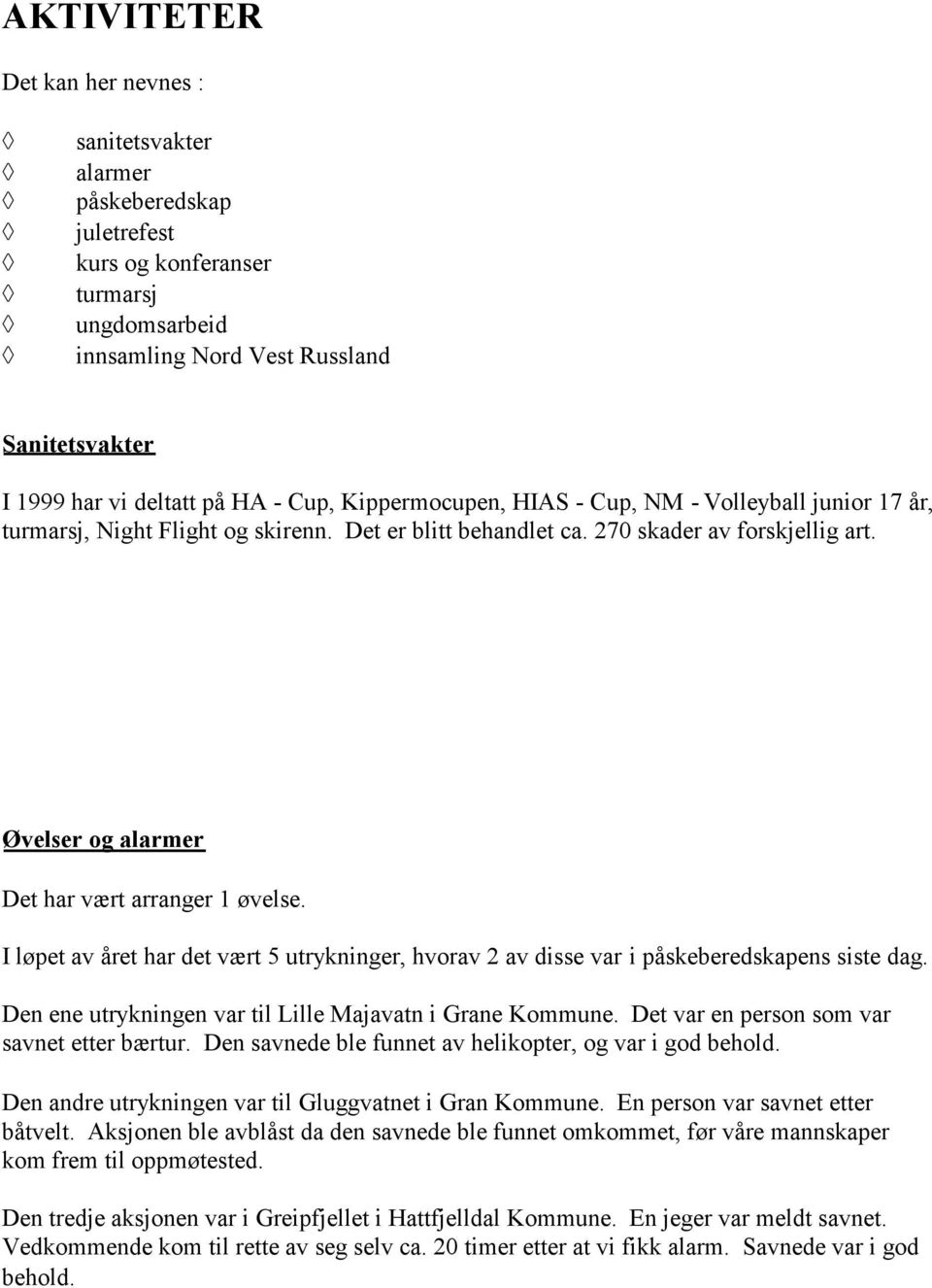 Øvelser og alarmer Det har vært arranger 1 øvelse. I løpet av året har det vært 5 utrykninger, hvorav 2 av disse var i påskeberedskapens siste dag.