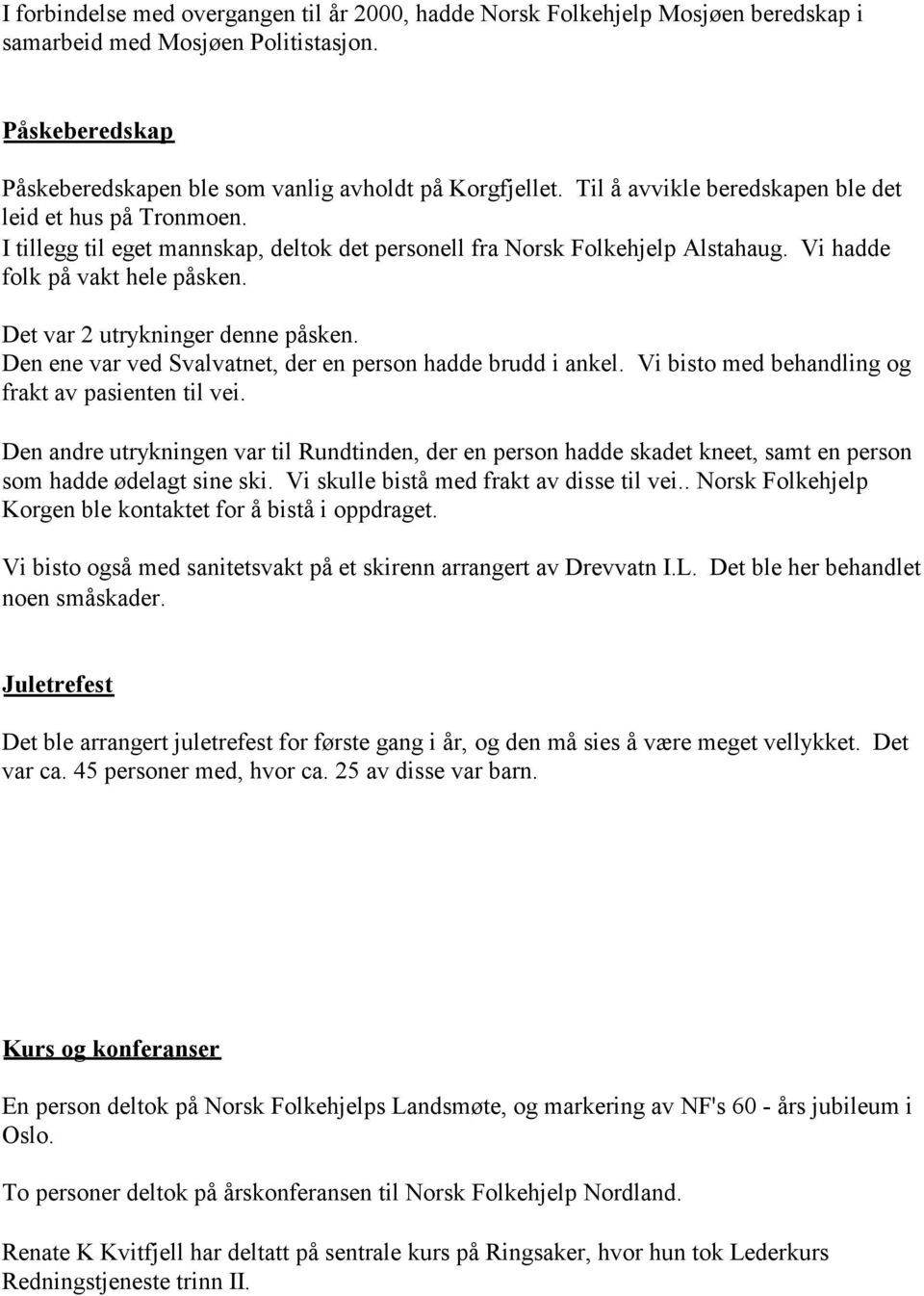 Det var 2 utrykninger denne påsken. Den ene var ved Svalvatnet, der en person hadde brudd i ankel. Vi bisto med behandling og frakt av pasienten til vei.