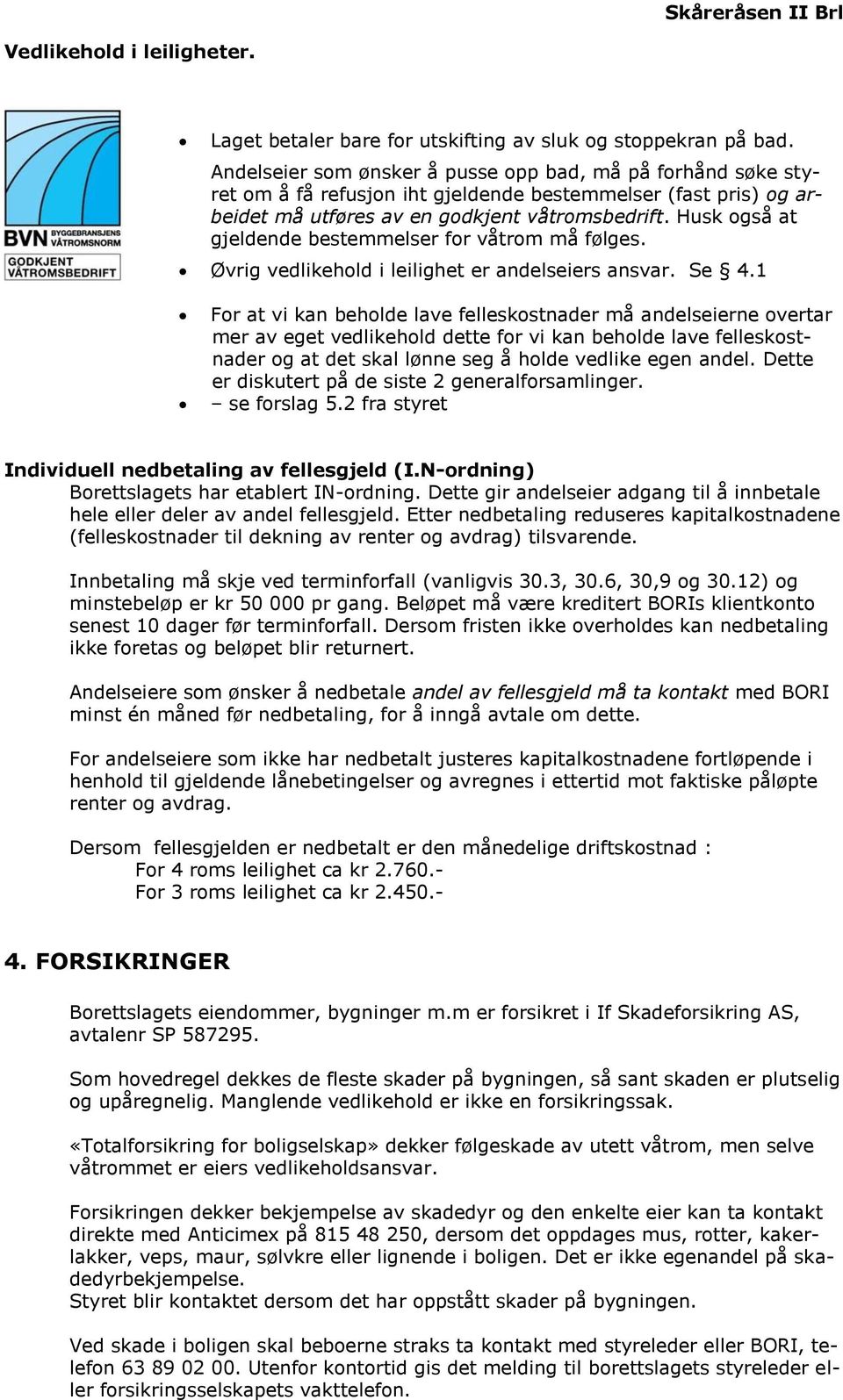 Husk også at gjeldende bestemmelser for våtrom må følges. Øvrig vedlikehold i leilighet er andelseiers ansvar. Se 4.