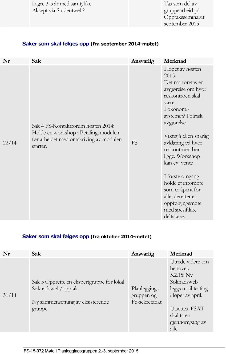 i Betalingsmodulen før arbeidet med omskriving av modulen starter. FS I løpet av høsten 2015. Det må foretas en avgjørelse om hvor reskontroen skal være. I økonomisystemet? Politisk avgjørelse.