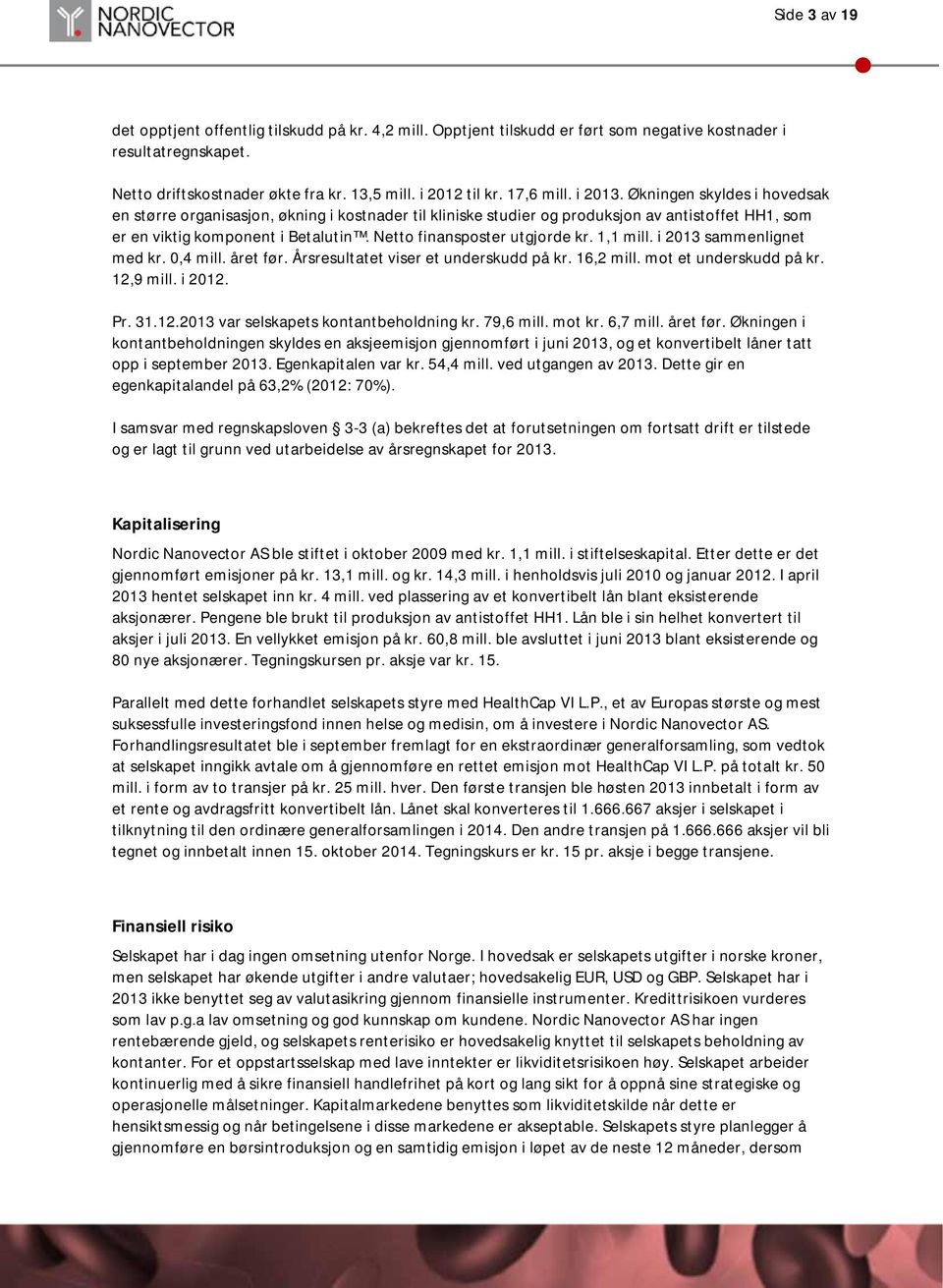 Netto finansposter utgjorde kr. 1,1 mill. i 2013 sammenlignet med kr. 0,4 mill. året før. Årsresultatet viser et underskudd på kr. 16,2 mill. mot et underskudd på kr. 12,