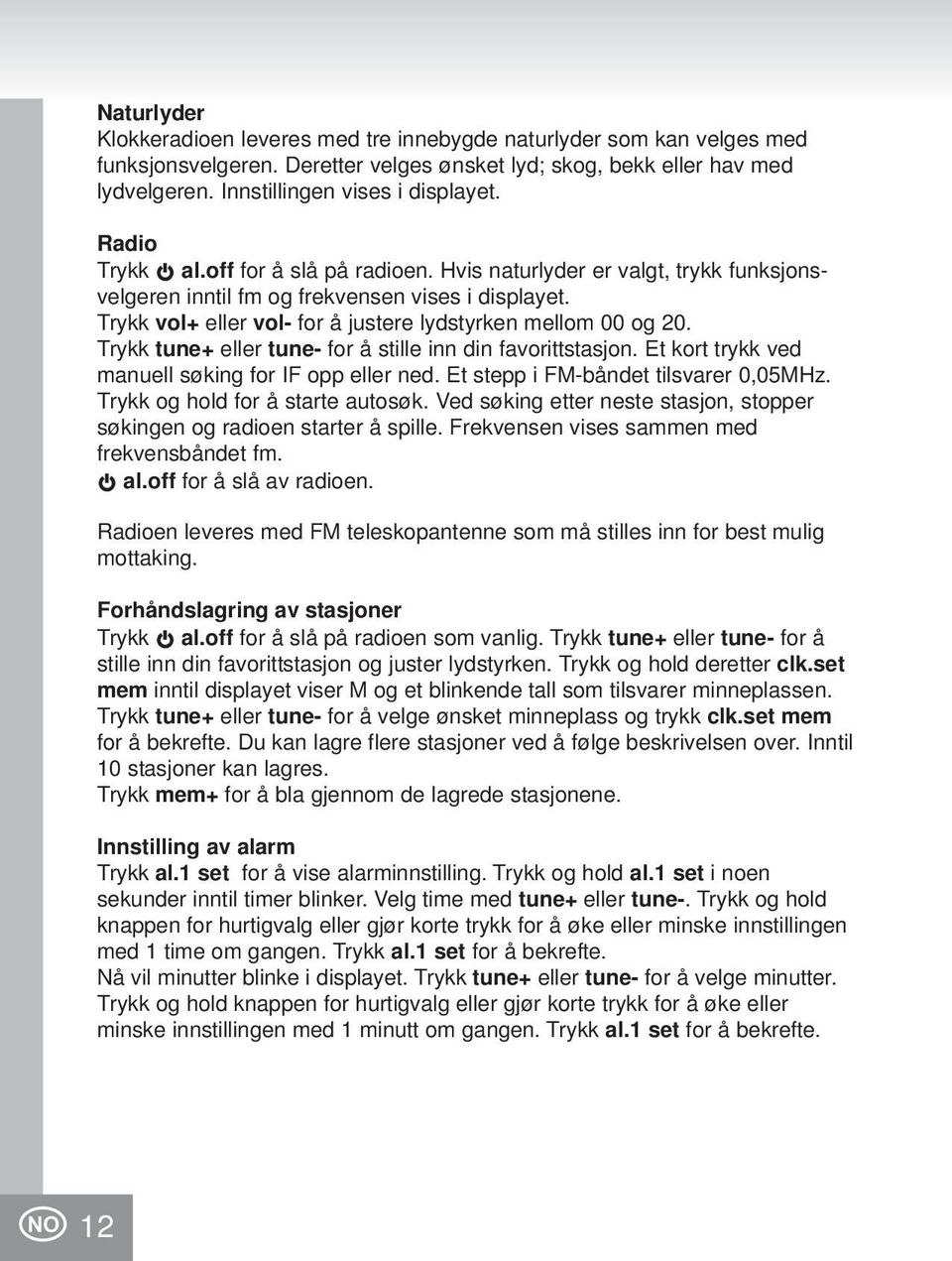 Trykk tune+ eller tune- for å stille inn din favorittstasjon. Et kort trykk ved manuell søking for IF opp eller ned. Et stepp i FM-båndet tilsvarer 0,05MHz. Trykk og hold for å starte autosøk.