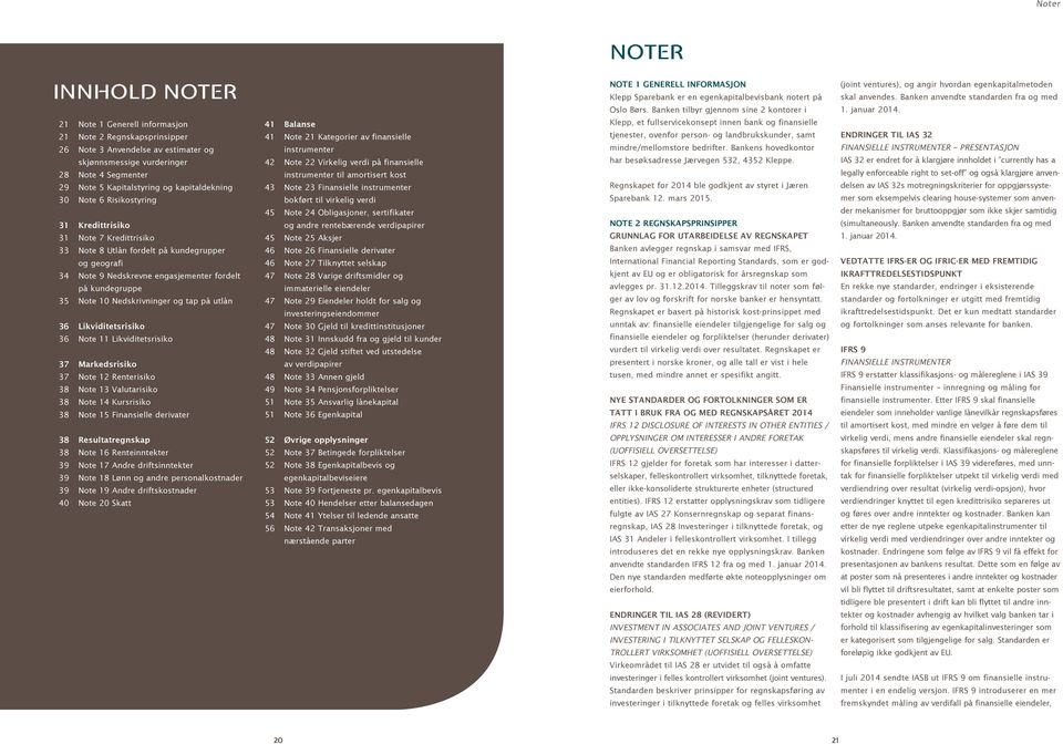10 Nedskrivninger og tap på utlån 36 Likviditetsrisiko 36 Note 11 Likviditetsrisiko 37 Markedsrisiko 37 Note 12 Renterisiko 38 Note 13 Valutarisiko 38 Note 14 Kursrisiko 38 Note 15 Finansielle