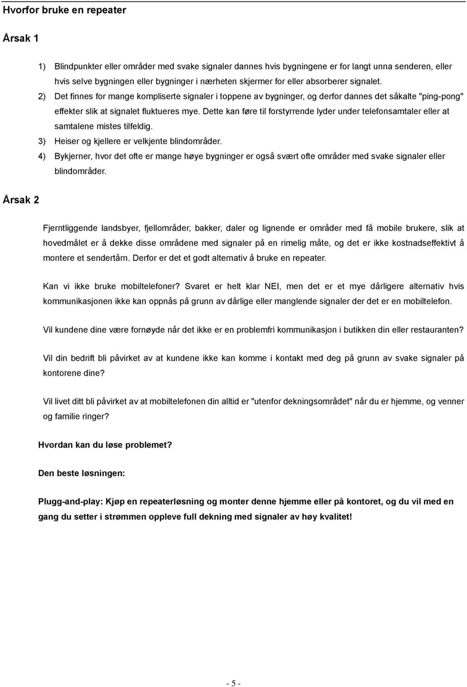 Dette kan føre til forstyrrende lyder under telefonsamtaler eller at samtalene mistes tilfeldig. 3) Heiser og kjellere er velkjente blindområder.