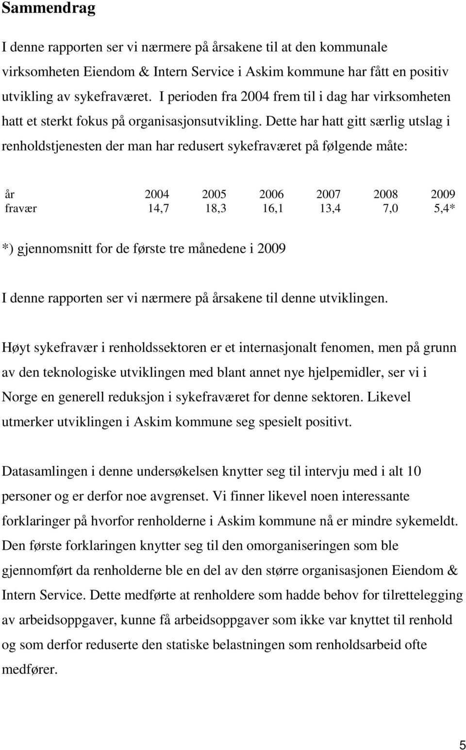 Dette har hatt gitt særlig utslag i renholdstjenesten der man har redusert sykefraværet på følgende måte: år 2004 2005 2006 2007 2008 2009 fravær 14,7 18,3 16,1 13,4 7,0 5,4* *) gjennomsnitt for de