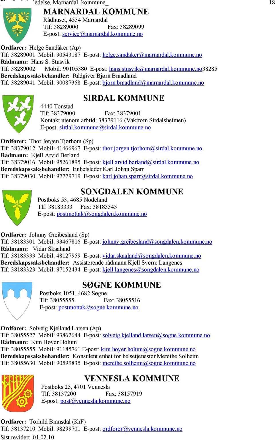 braadland@marnardal.kommune.no SIRDAL KOMMUNE 4440 Tonstad Tlf: 38379000 Fax: 38379001 Kontakt utenom arbtid: 38379116 (Vaktrom Sirdalsheimen) E-post: sirdal.kommune@sirdal.kommune.no Ordfører: Thor Jørgen Tjørhom (Sp) Tlf: 38379012 Mobil: 41466967 E-post: thor.