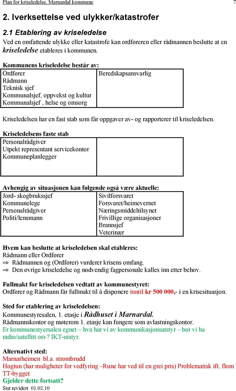 Kommunens kriseledelse består av: Ordfører Beredskapsansvarlig Rådmann Teknisk sjef Kommunalsjef, oppvekst og kultur Kommunalsjef, helse og omsorg Kommunelege I Kriseledelsen har en fast stab som får