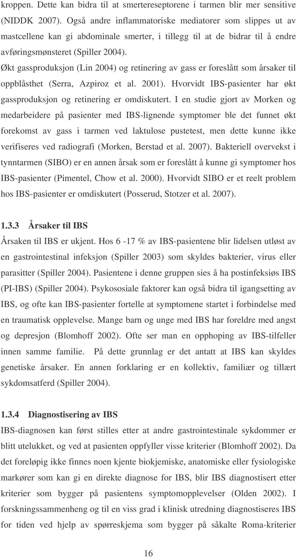 Økt gassproduksjon (Lin 2004) og retinering av gass er foreslått som årsaker til oppblåsthet (Serra, Azpiroz et al. 2001). Hvorvidt IBS-pasienter har økt gassproduksjon og retinering er omdiskutert.