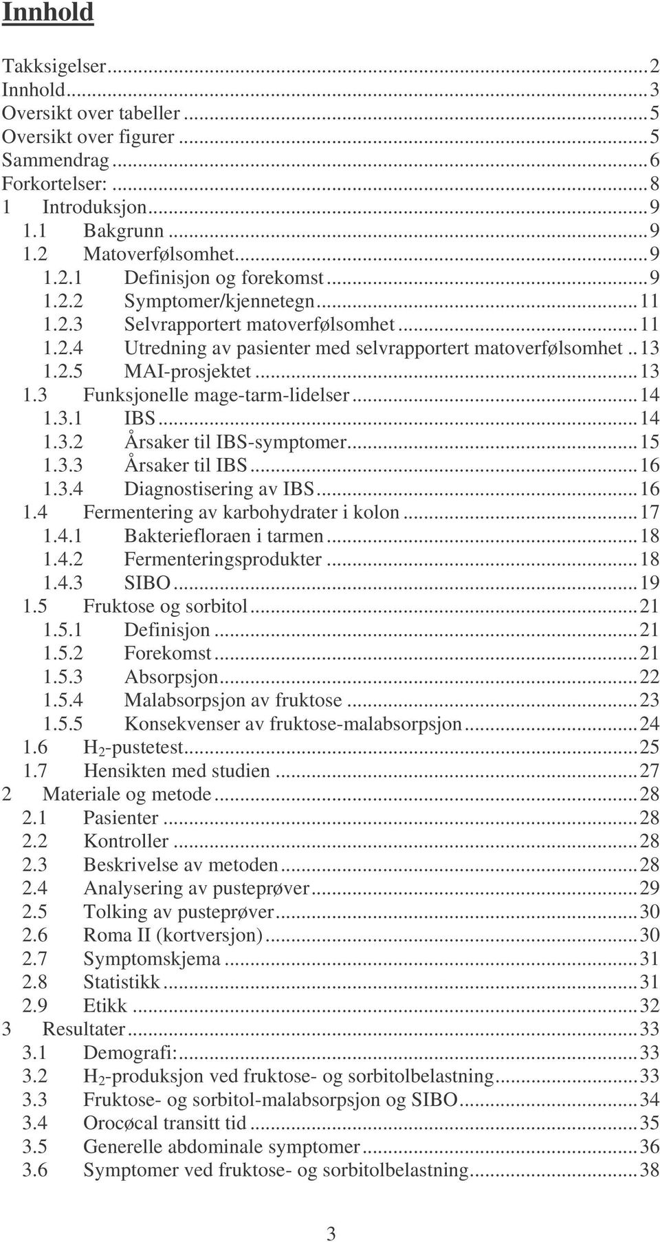 ..14 1.3.1 IBS...14 1.3.2 Årsaker til IBS-symptomer...15 1.3.3 Årsaker til IBS...16 1.3.4 Diagnostisering av IBS...16 1.4 Fermentering av karbohydrater i kolon...17 1.4.1 Bakteriefloraen i tarmen.