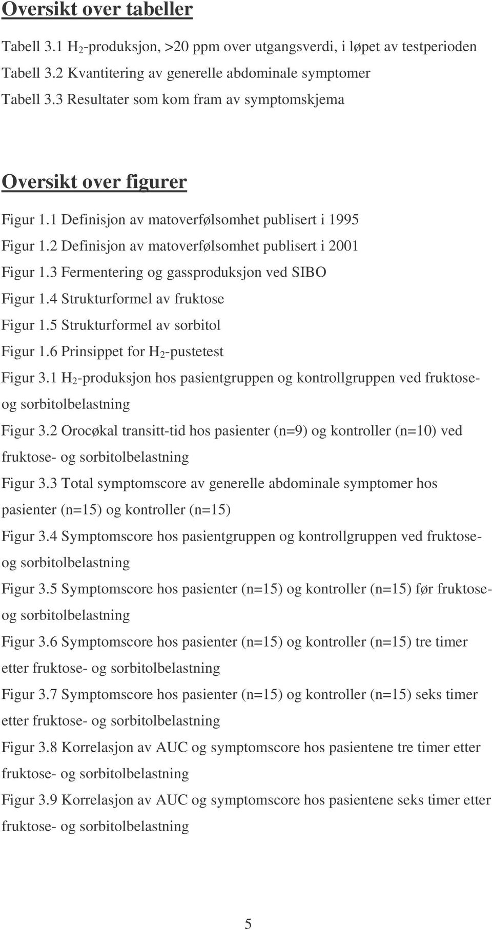 3 Fermentering og gassproduksjon ved SIBO Figur 1.4 Strukturformel av fruktose Figur 1.5 Strukturformel av sorbitol Figur 1.6 Prinsippet for H 2 -pustetest Figur 3.